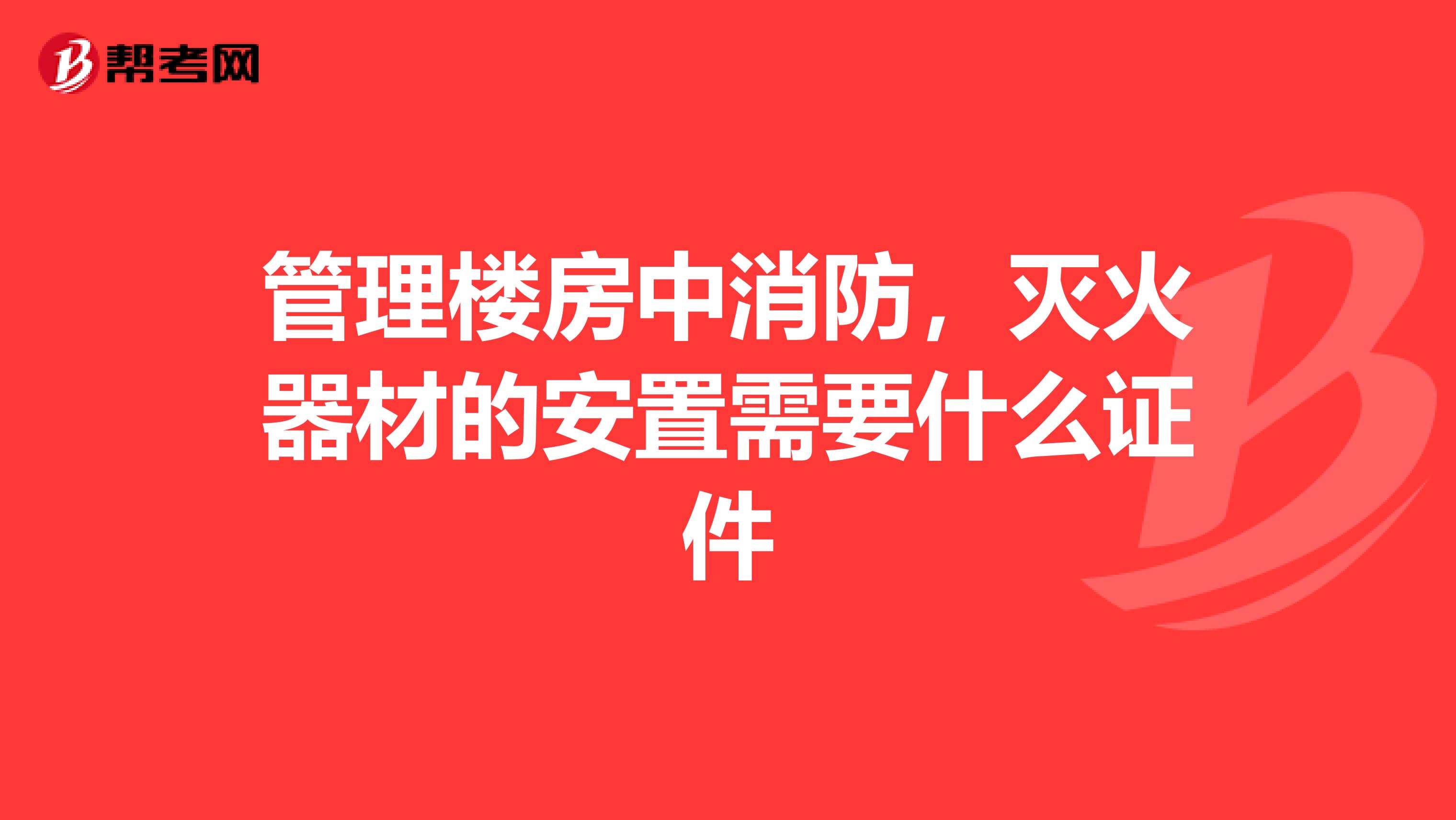 管理楼房中消防,灭火器材的安置需要什么证件