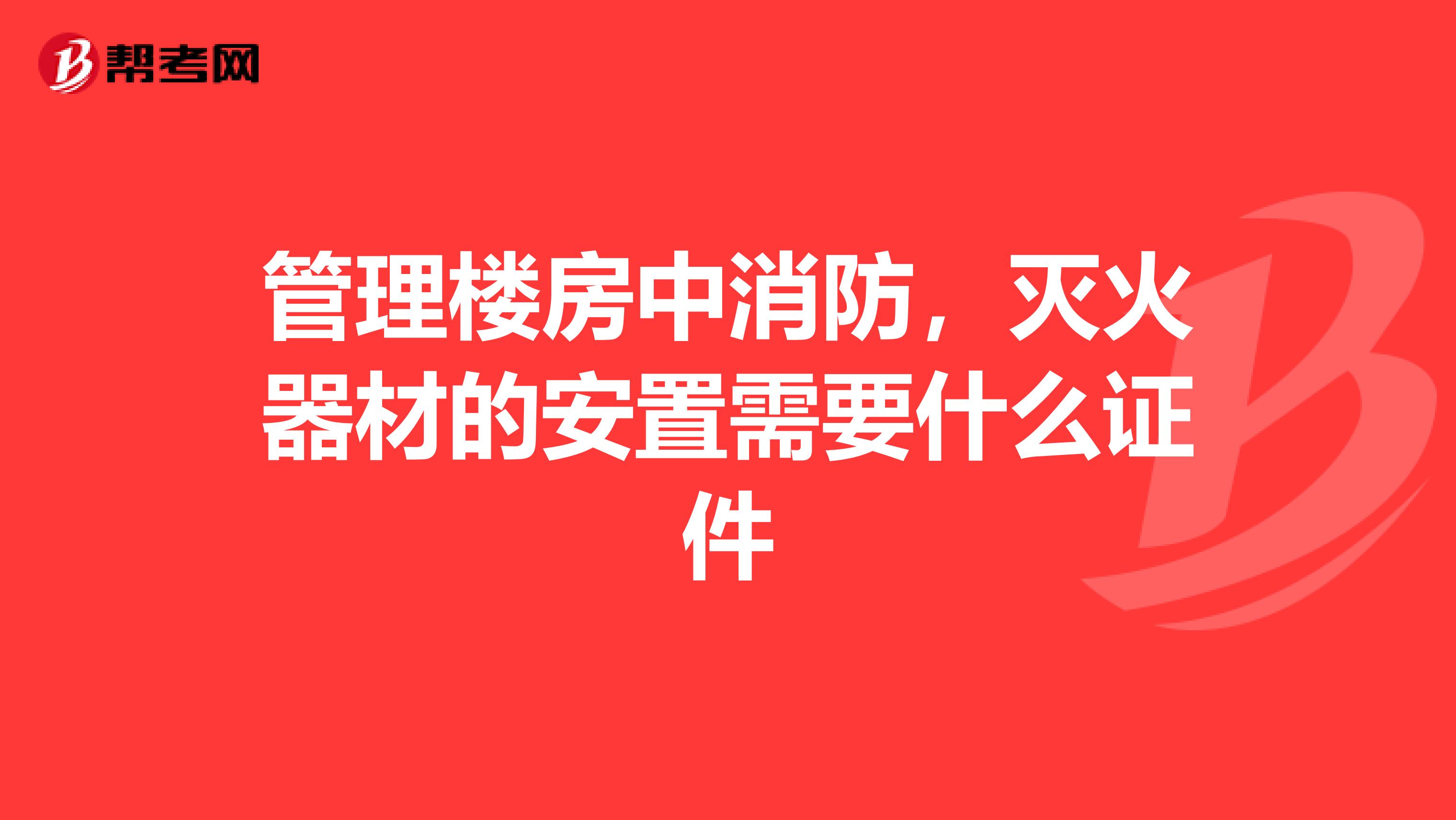 管理楼房中消防，灭火器材的安置需要什么证件