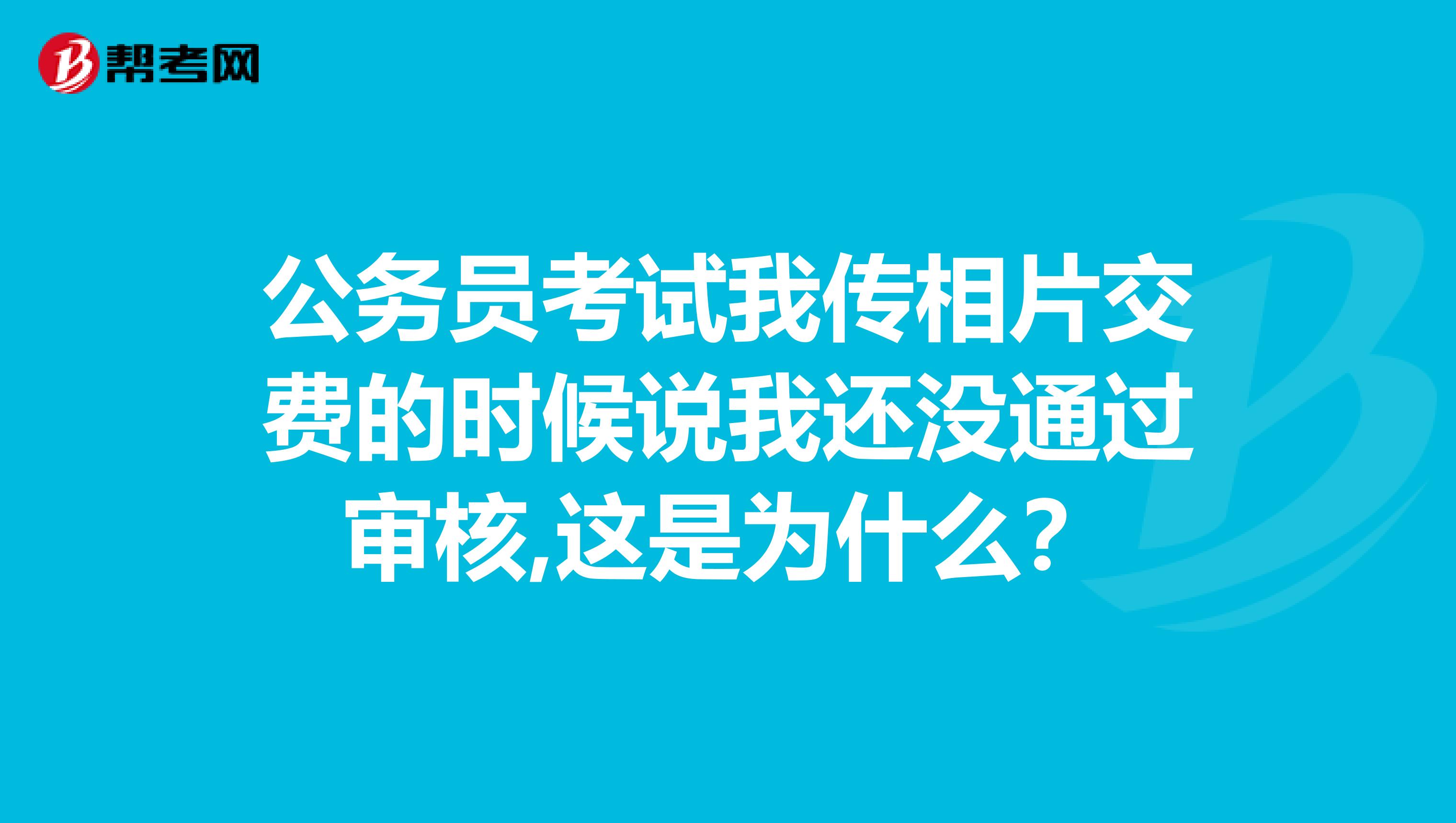 公务员考试我传相片交费的时候说我还没通过审核,这是为什么？