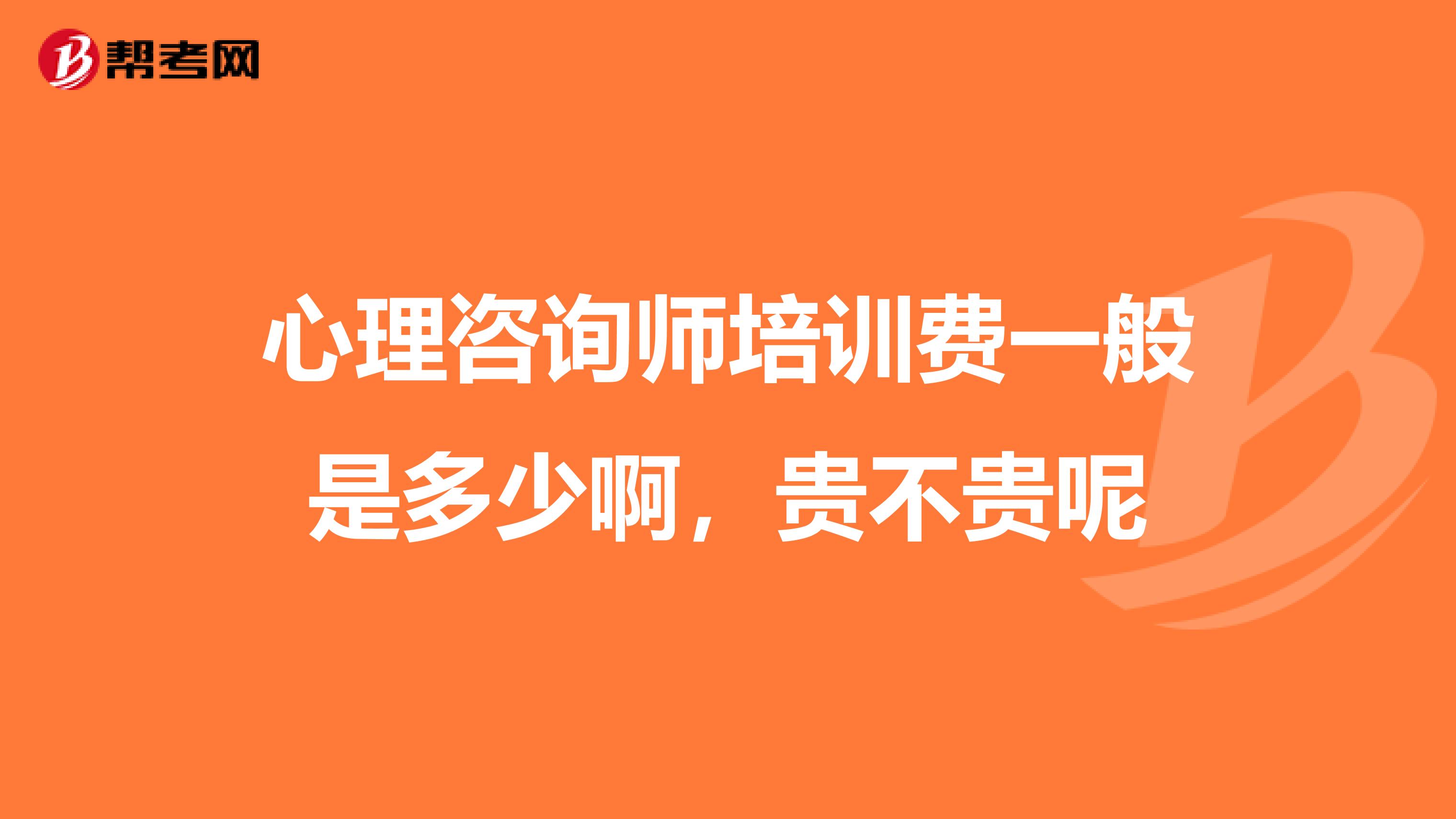 心理咨询师培训费一般是多少啊，贵不贵呢