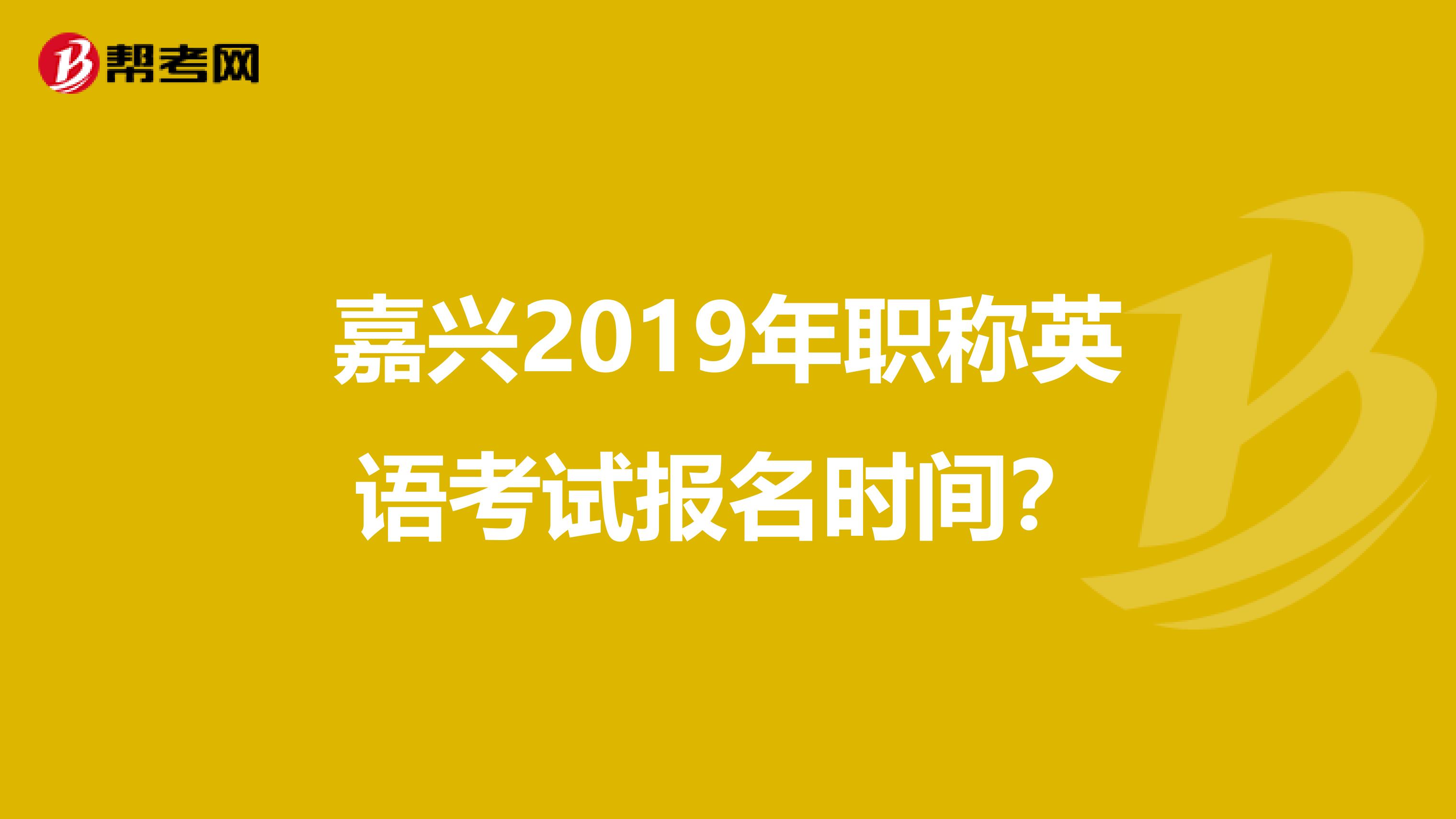 嘉兴2019年职称英语考试报名时间?