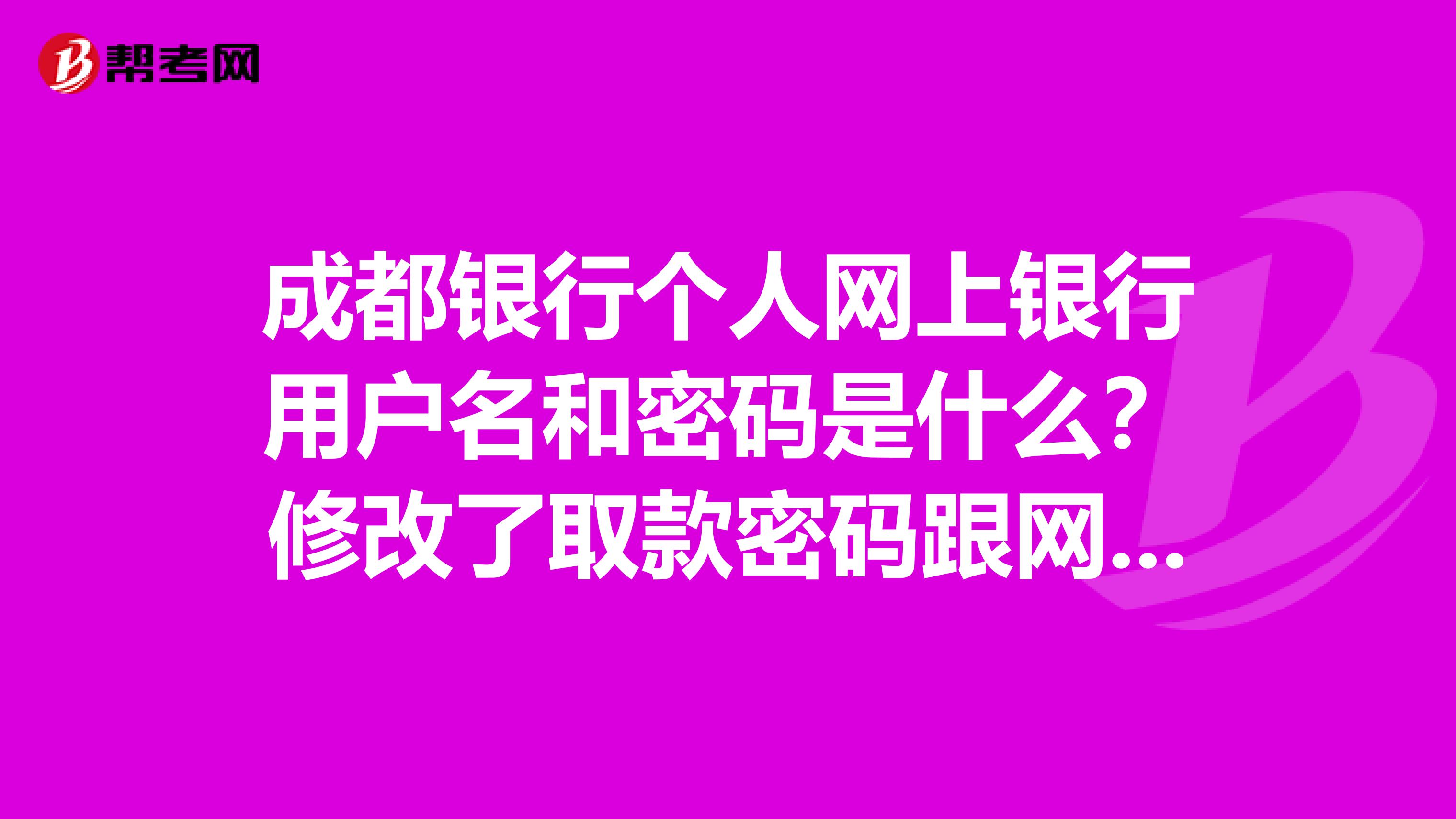 成都银行个人网上银行用户名和密码是什么？修改了取款密码跟网银登陆密码没有关系吗？