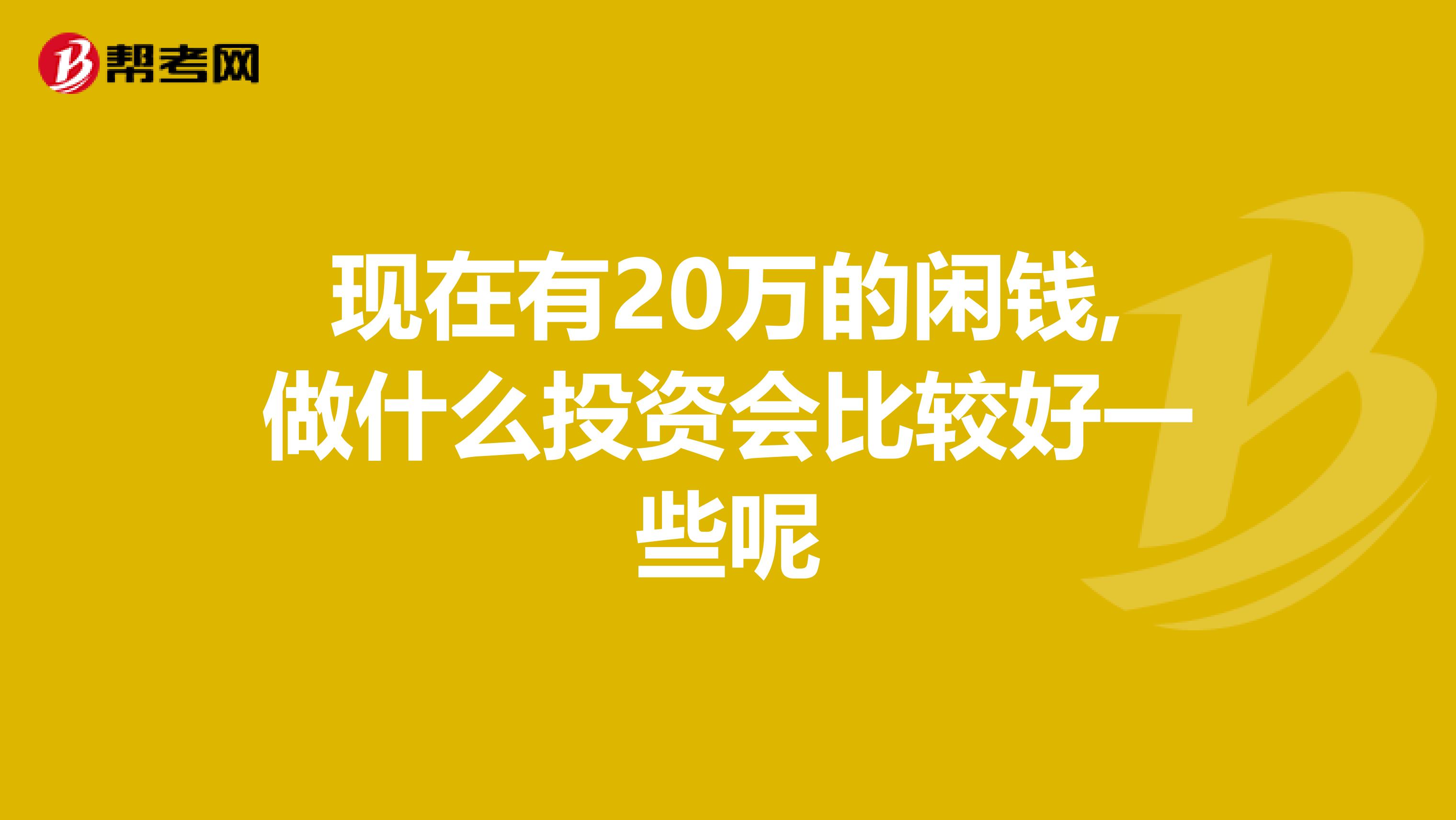 现在有20万的闲钱,做什么投资会比较好一些呢