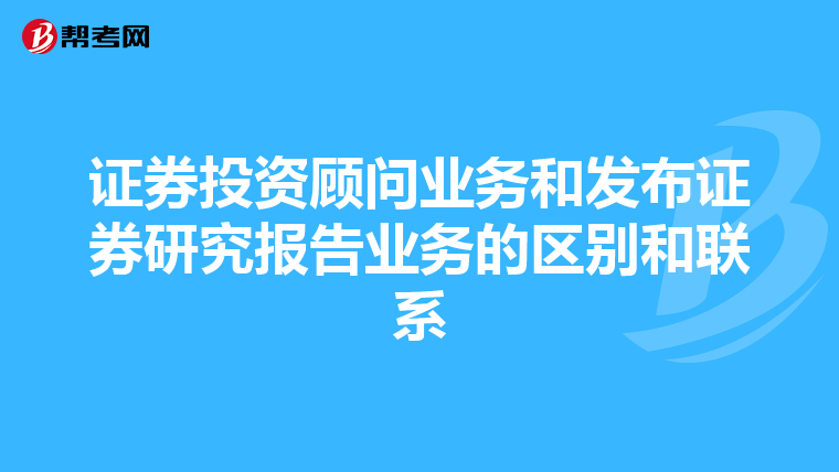 证券投资顾问业务和发布证券研究报告业务的区别和联系