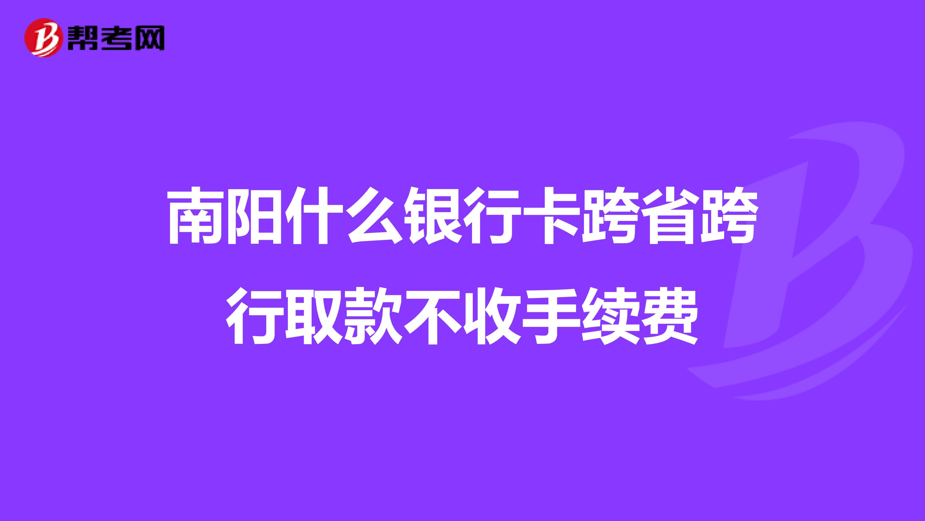 南阳什么银行卡跨省跨行取款不收手续费