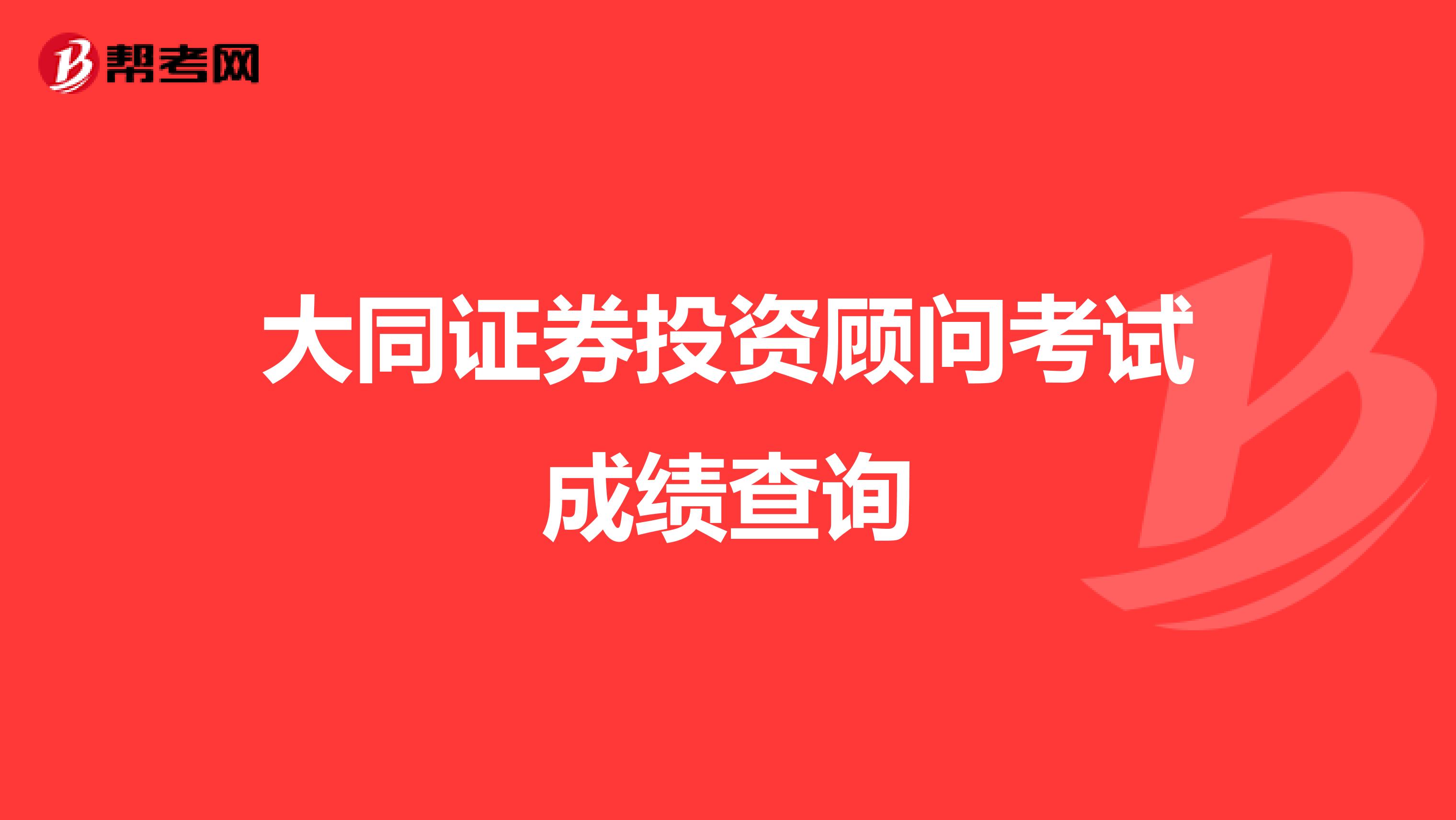 大同证券投资顾问考试成绩查询