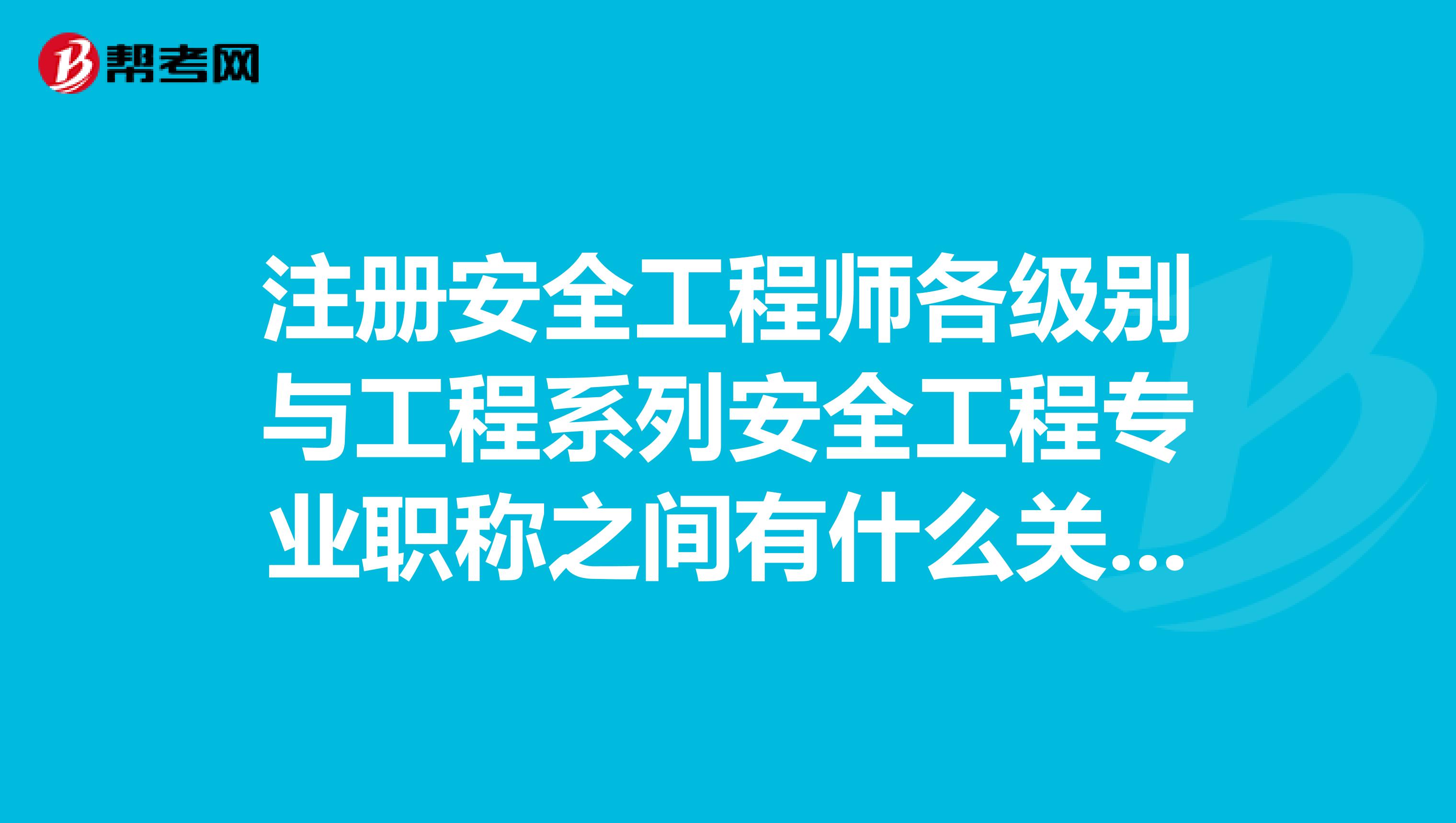 注冊安全工程師各級別與工程系列安全工程專業職稱之間有什么關系?