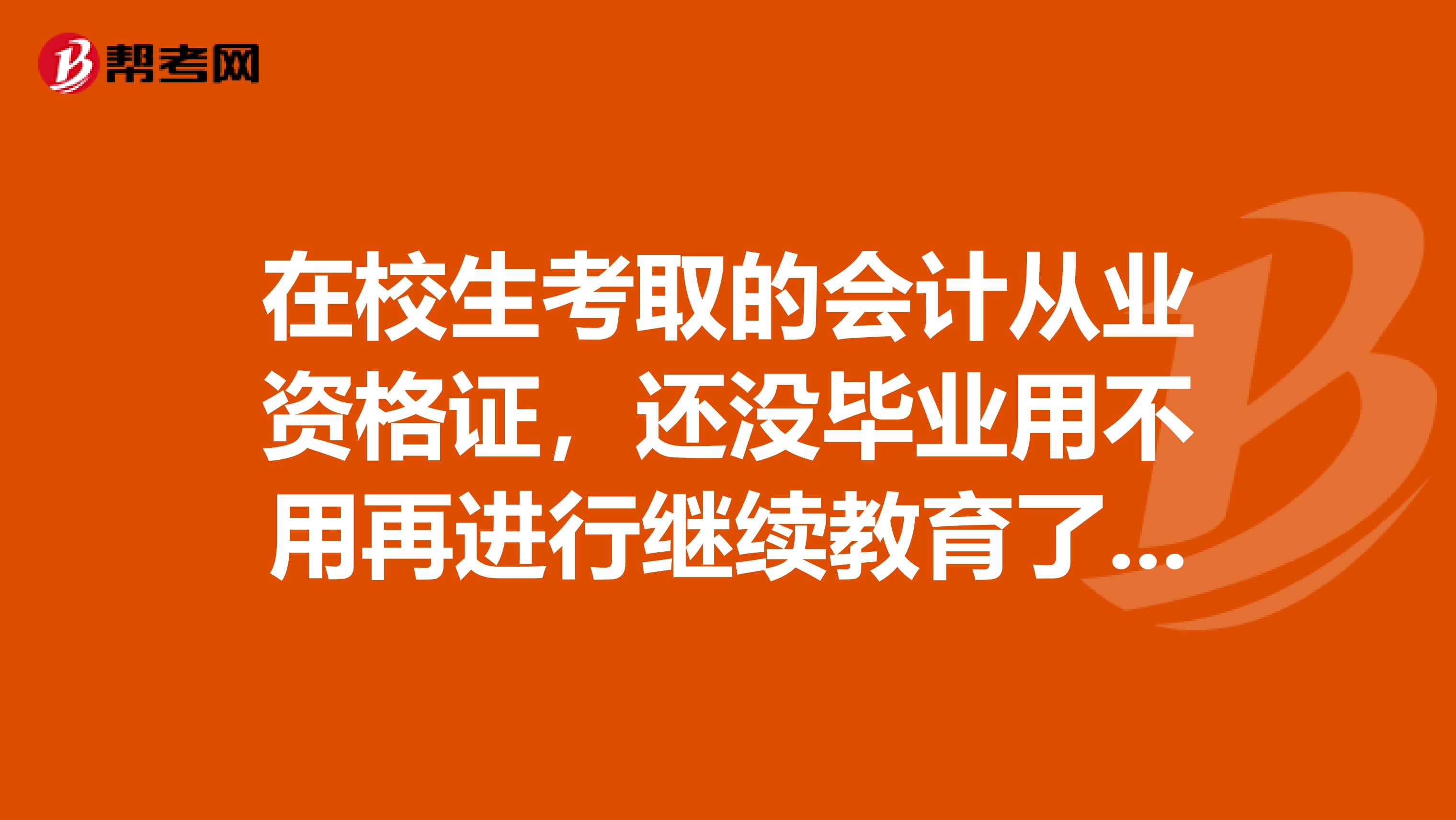 在校生考取的會(huì)計(jì)從業(yè)資格證，還沒畢業(yè)用不用再進(jìn)行繼續(xù)教育了還有當(dāng)年也考初級(jí)證會(huì)計(jì)，是不是就不用...