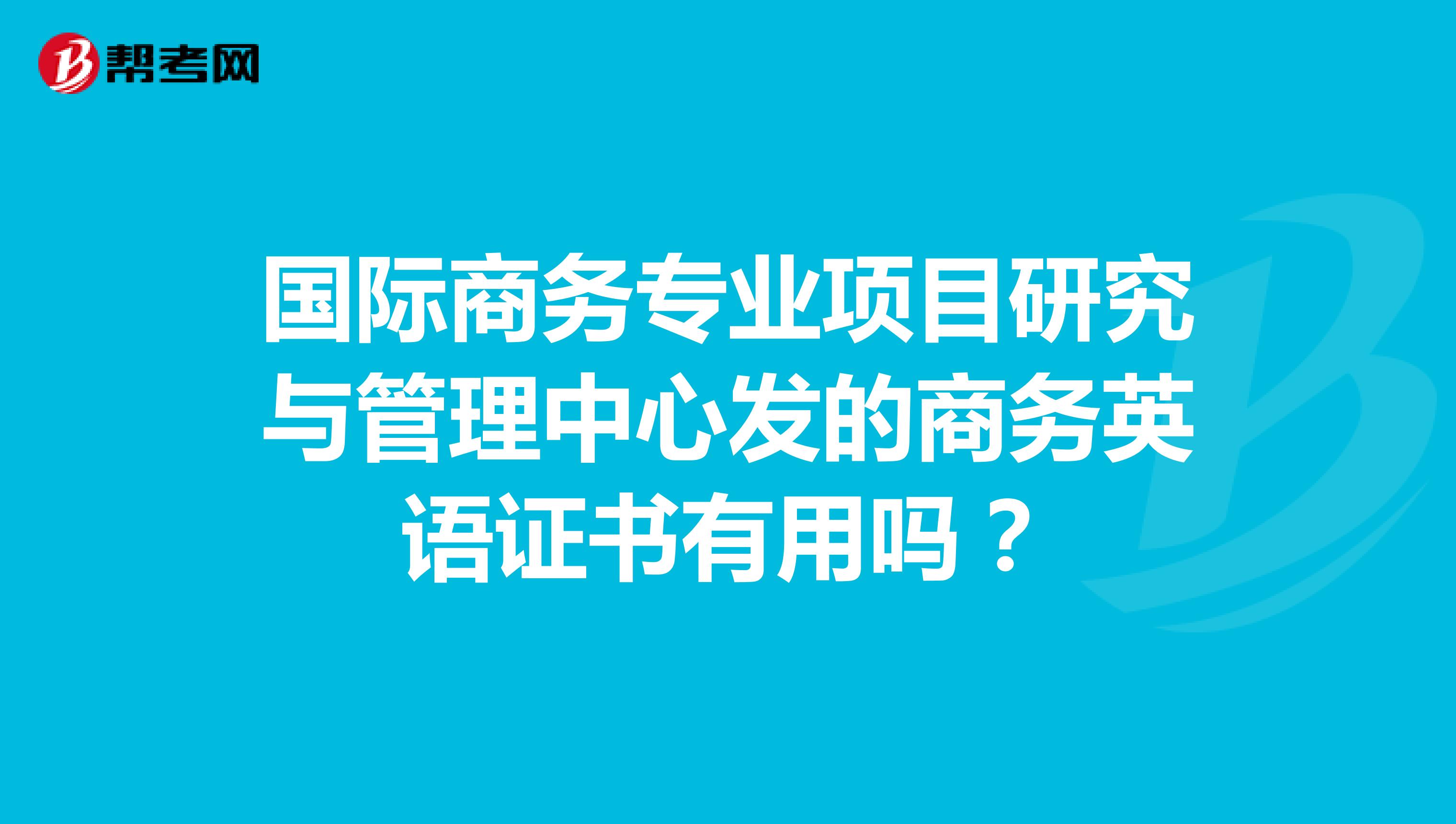 国际商务专业项目研究与管理中心发的商务英语证书有用吗？