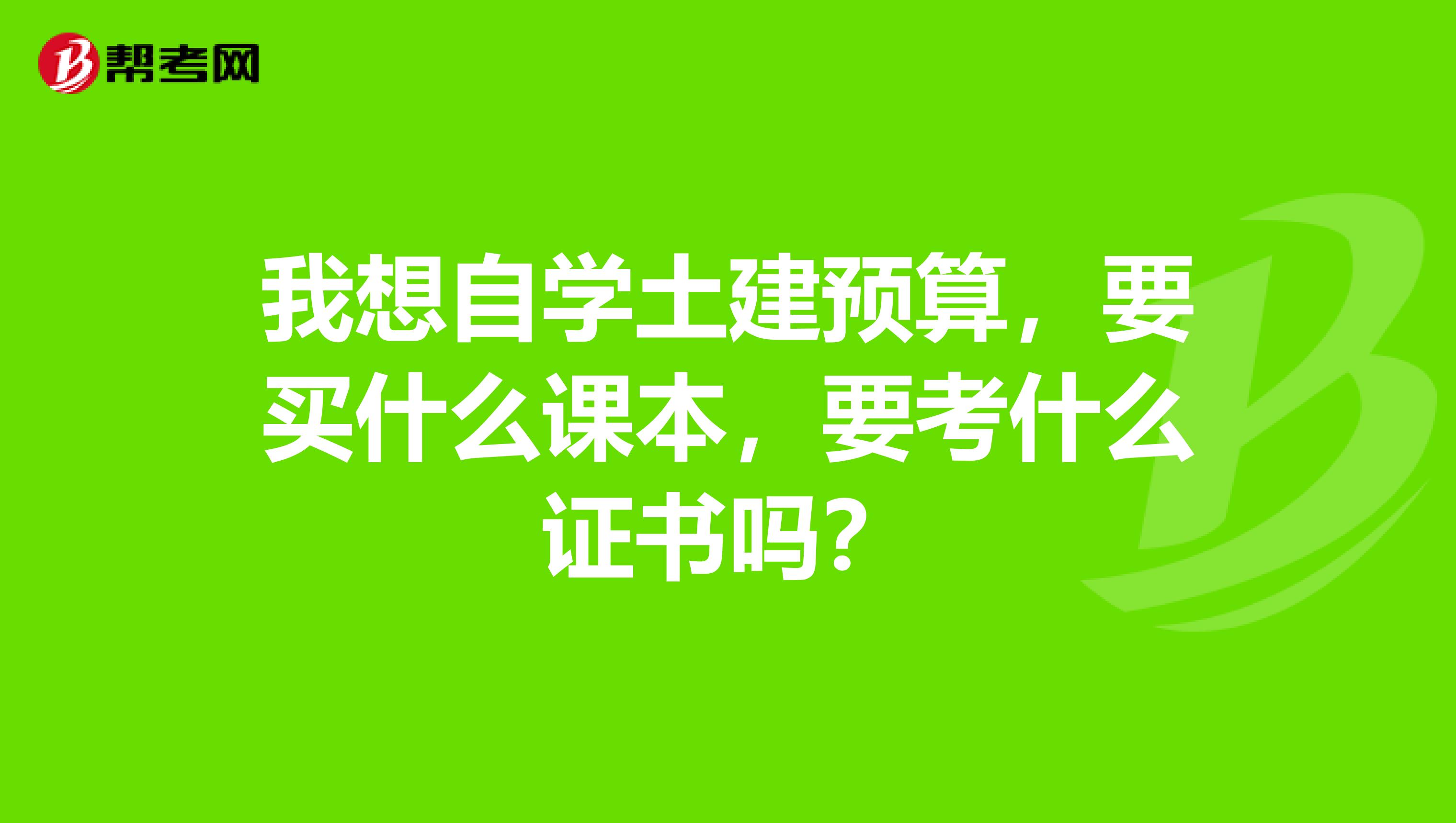 我想自学土建预算,要买什么课本,要考什么证书吗?