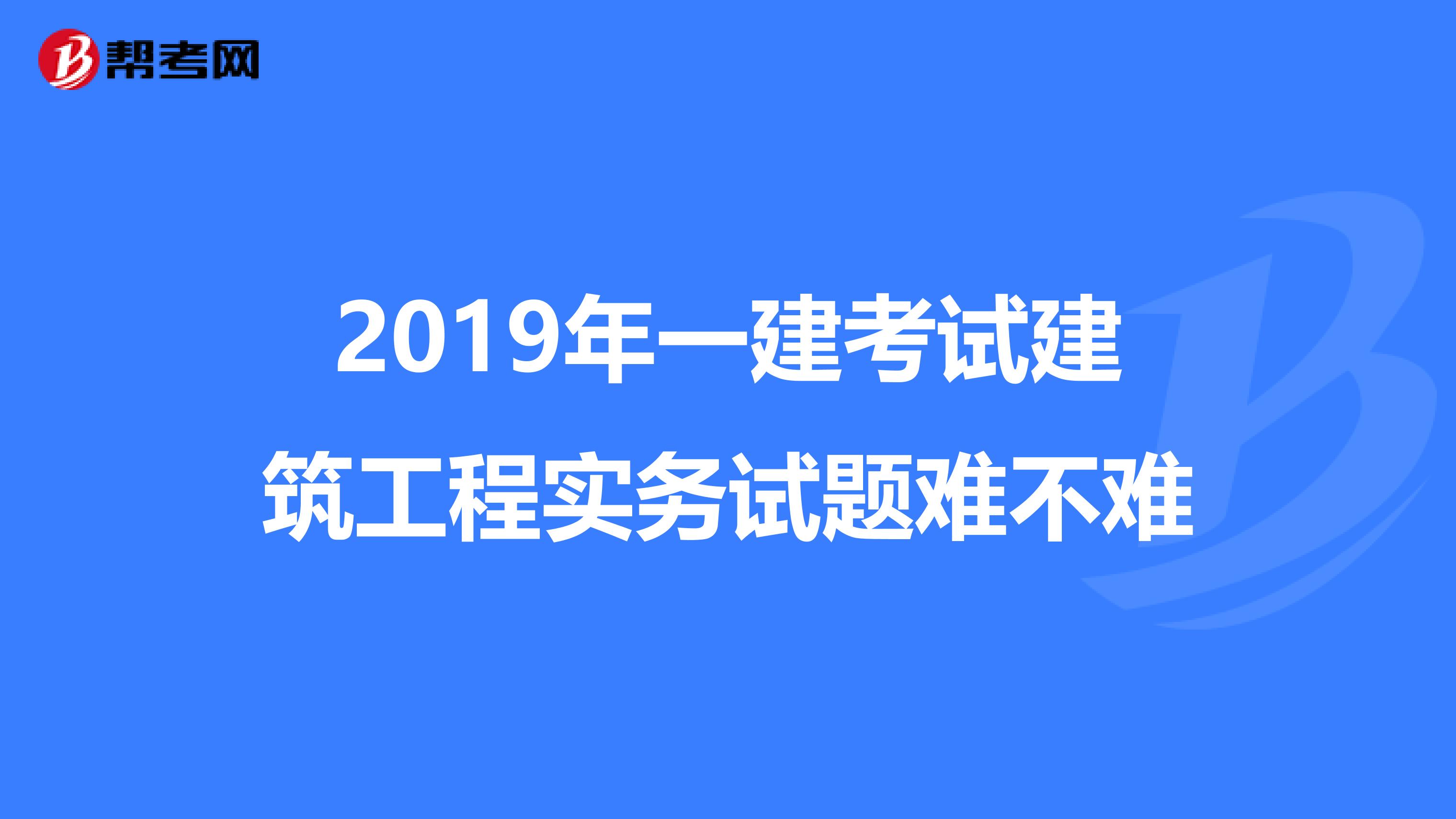 2019年一建考试建筑工程实务试题难不难