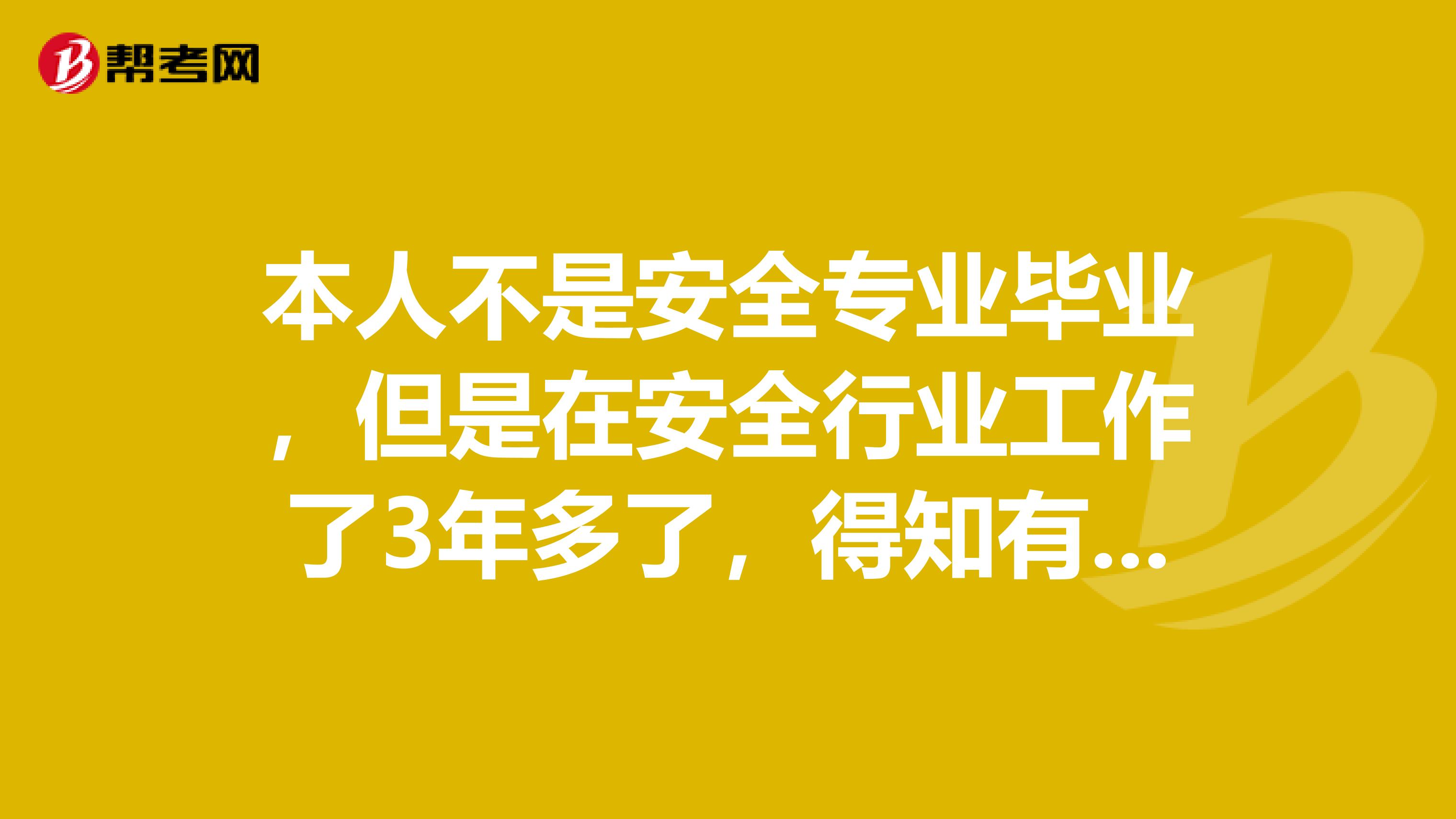 本人不是安全专业毕业，但是在安全行业工作了3年多了，得知有这个证书，想考下，不知道有资格考试嘛？