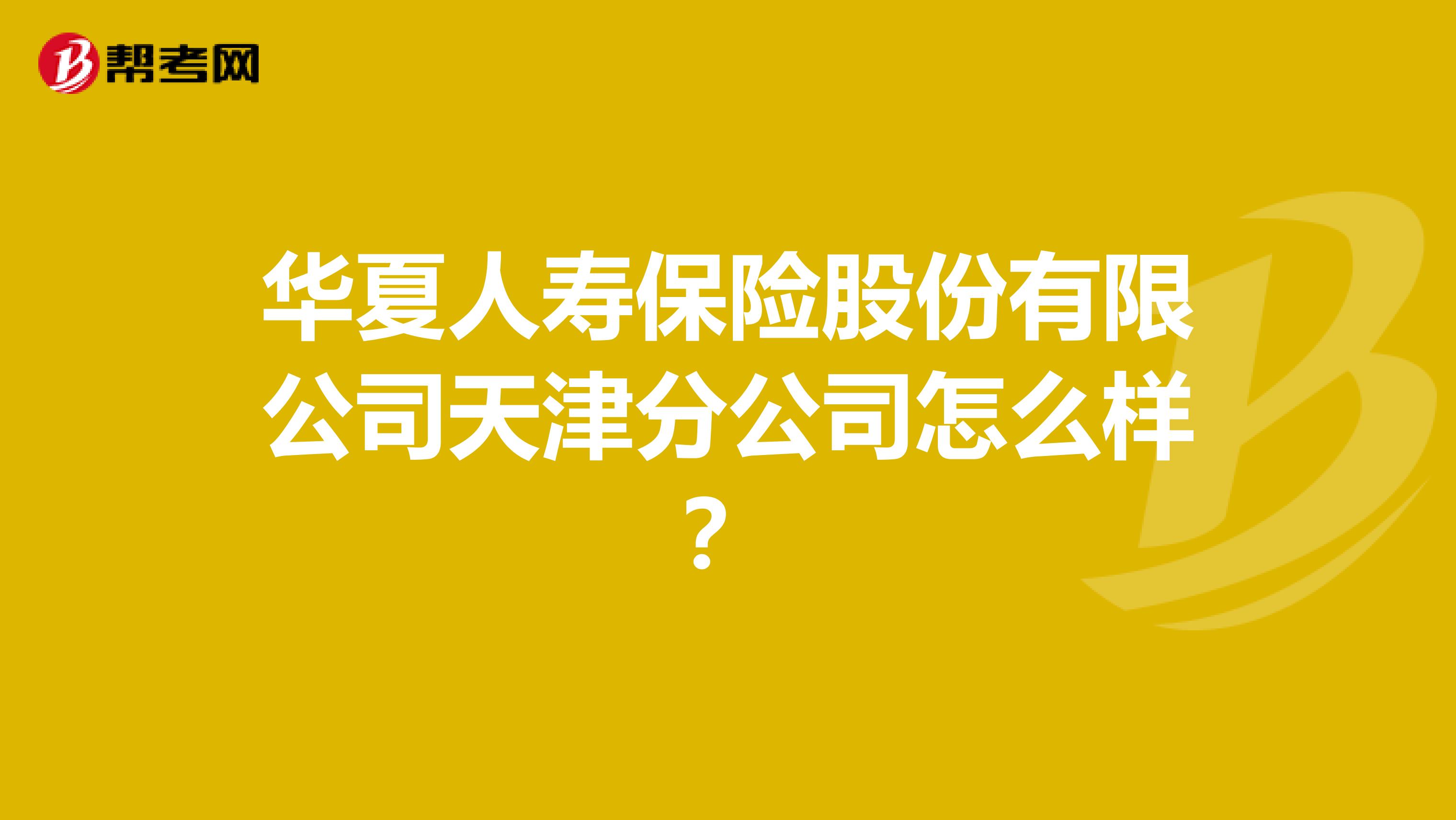 华夏人寿保险股份有限公司天津分公司怎么样？