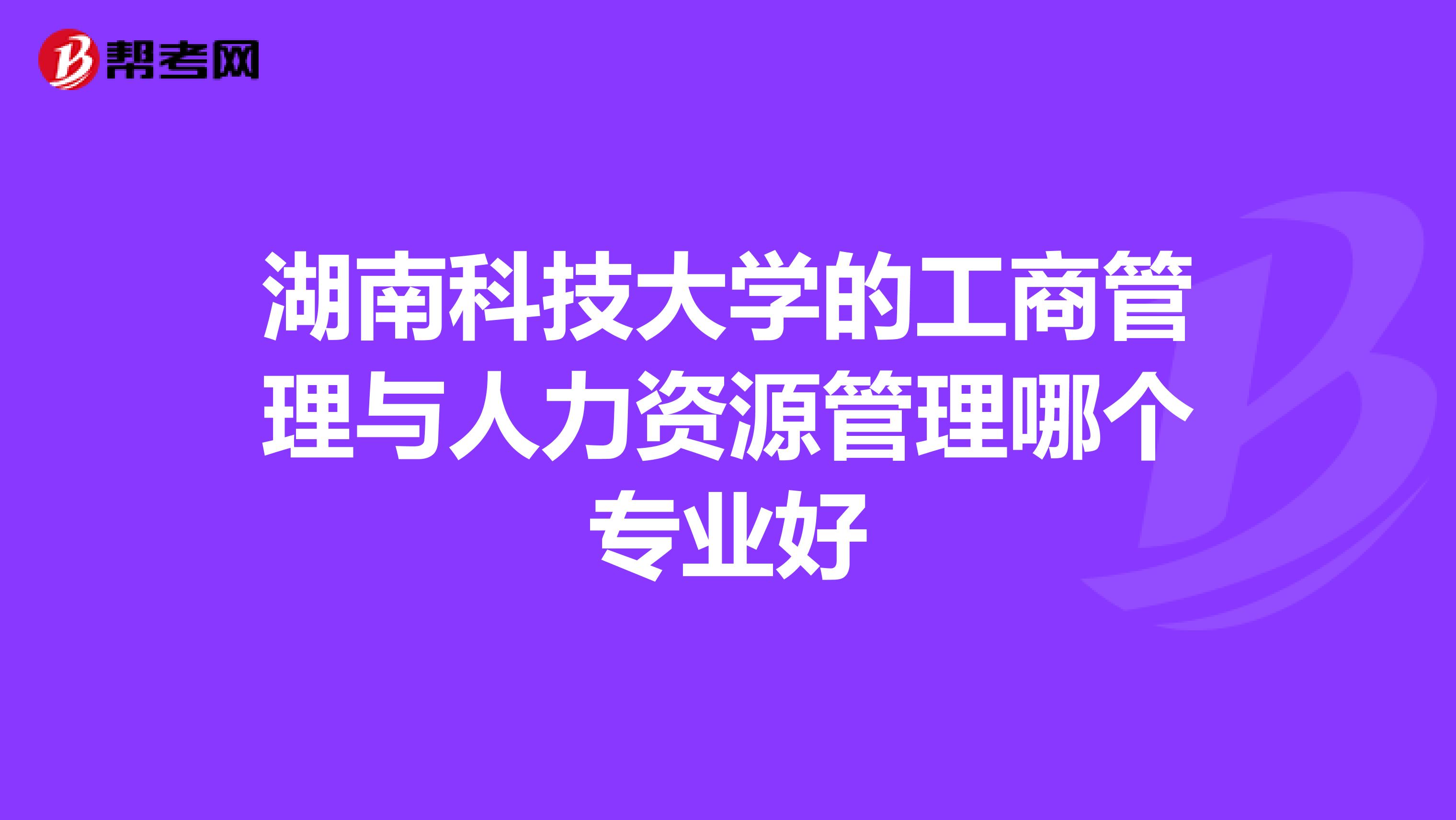 湖南科技大学的工商管理与人力资源管理哪个专业好