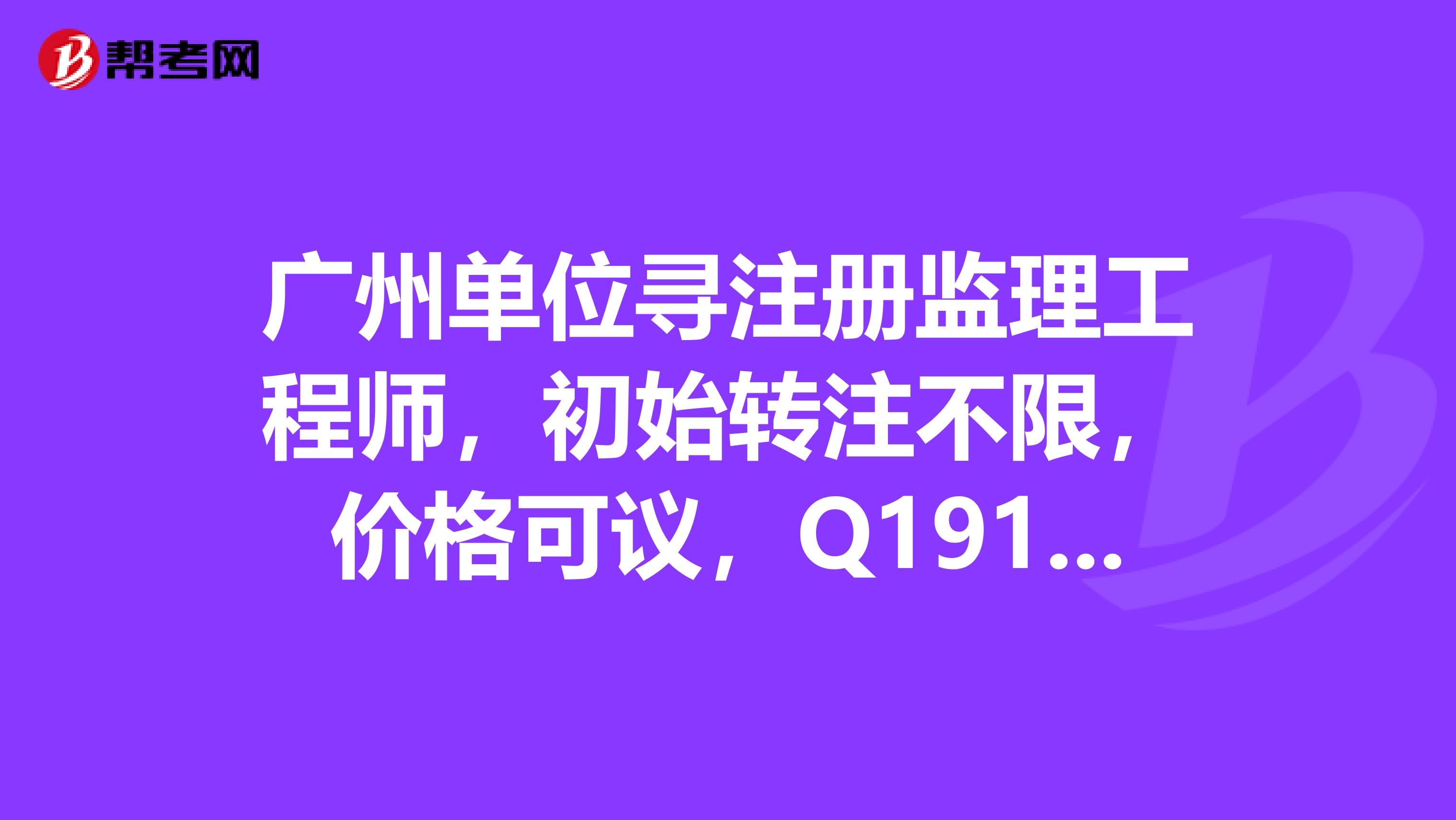 广州单位寻注册监理工程师,初始转注不限,价格可议,Q1915372554