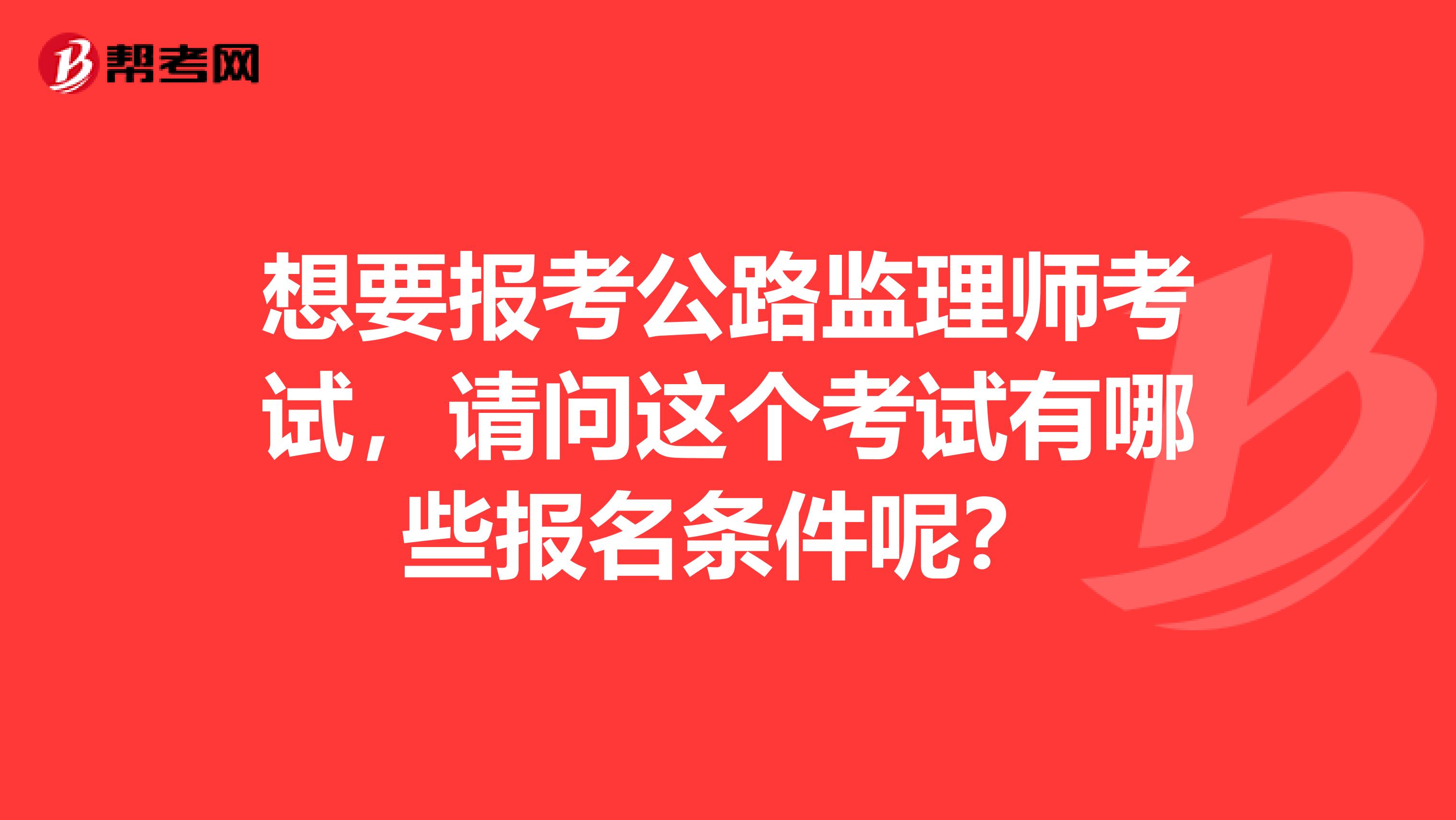 想要報(bào)考公路監(jiān)理師考試，請(qǐng)問這個(gè)考試有哪些報(bào)名條件呢？