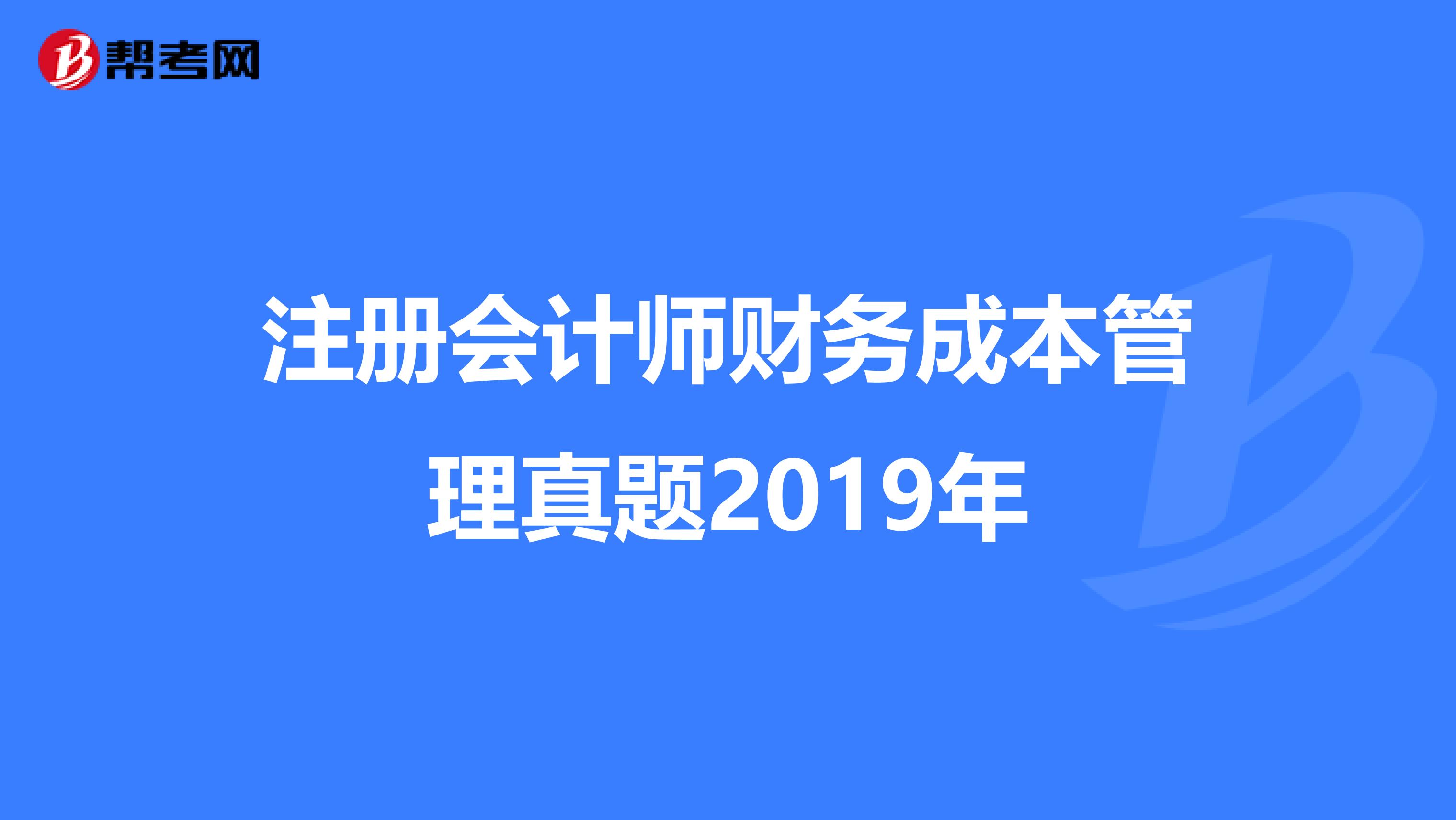注冊(cè)會(huì)計(jì)師財(cái)務(wù)成本管理真題2019年