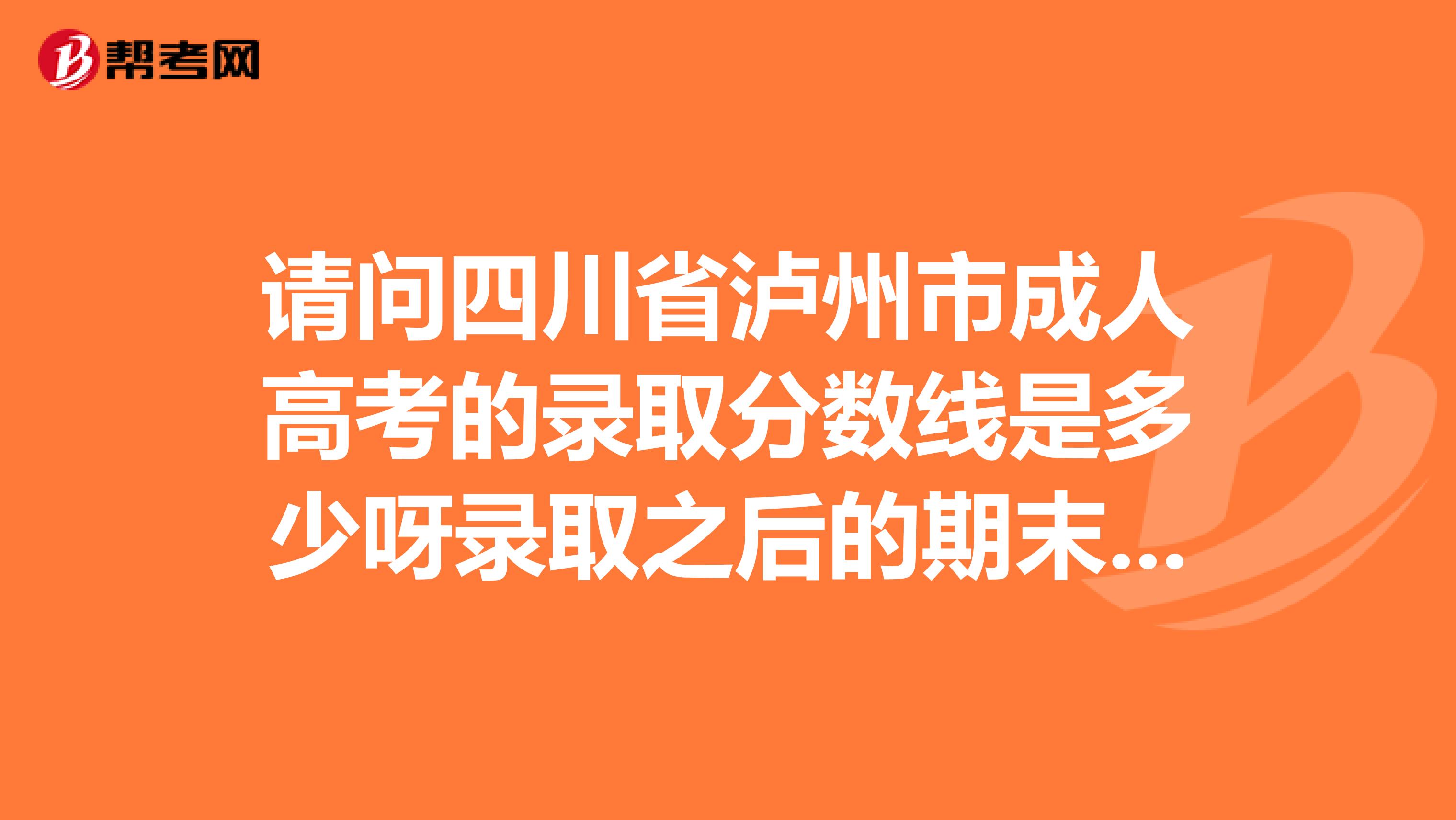 请问四川省泸州市成人高考的录取分数线是多少呀录取之后的期末考试是开卷还是闭卷啊x1f604