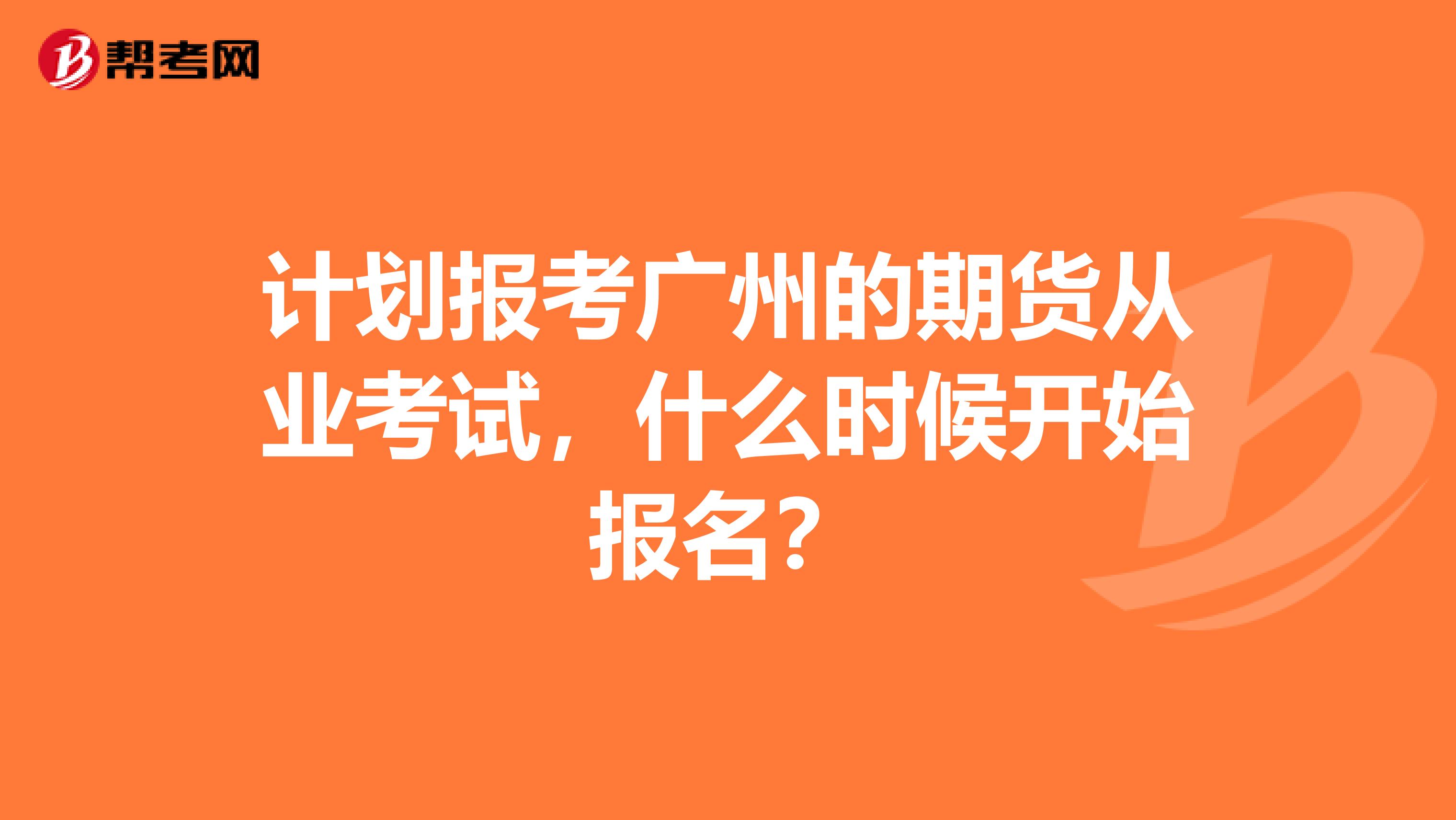 计划报考广州的期货从业考试,什么时候开始报名?