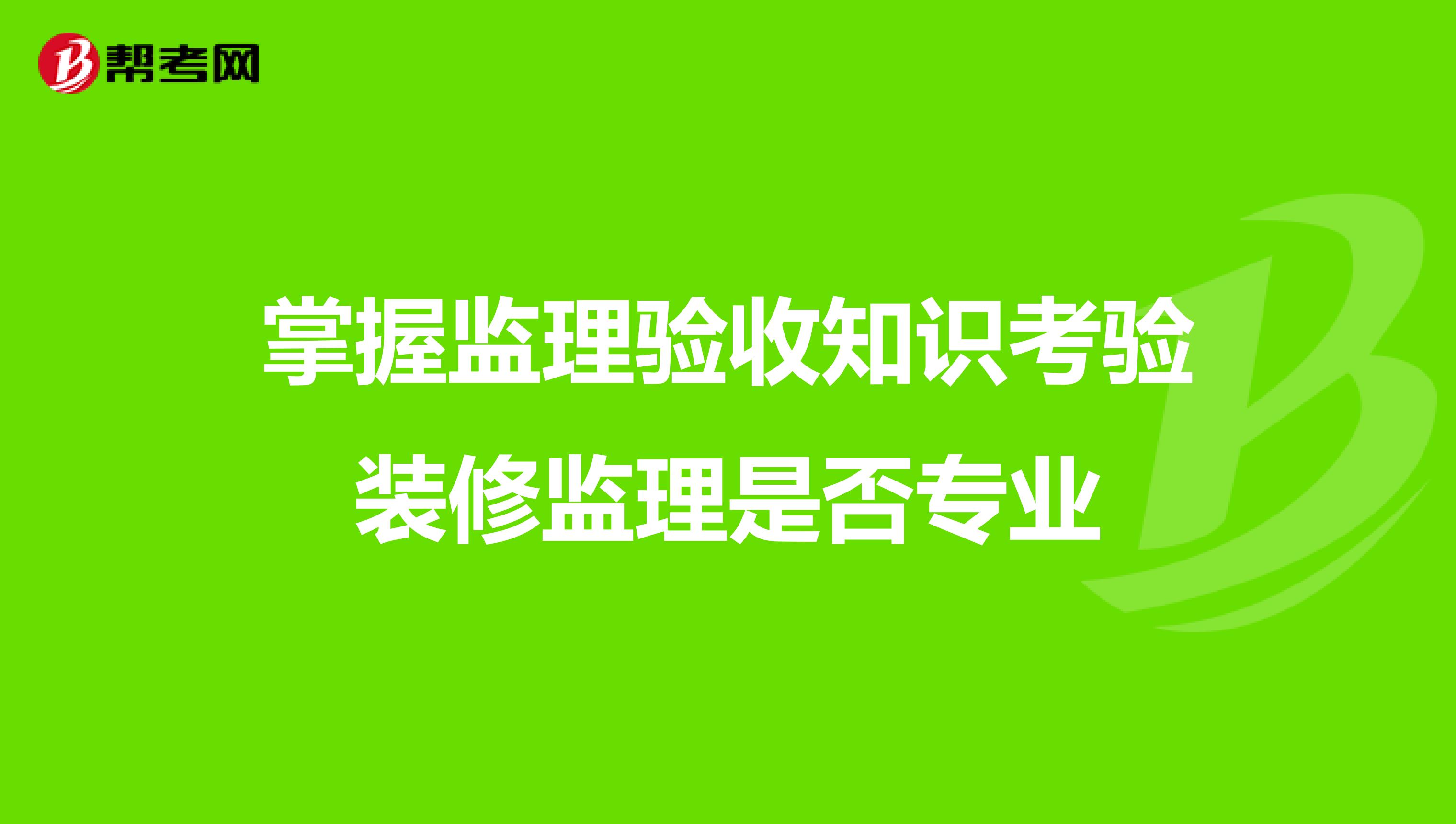 掌握监理验收知识考验装修监理是否专业