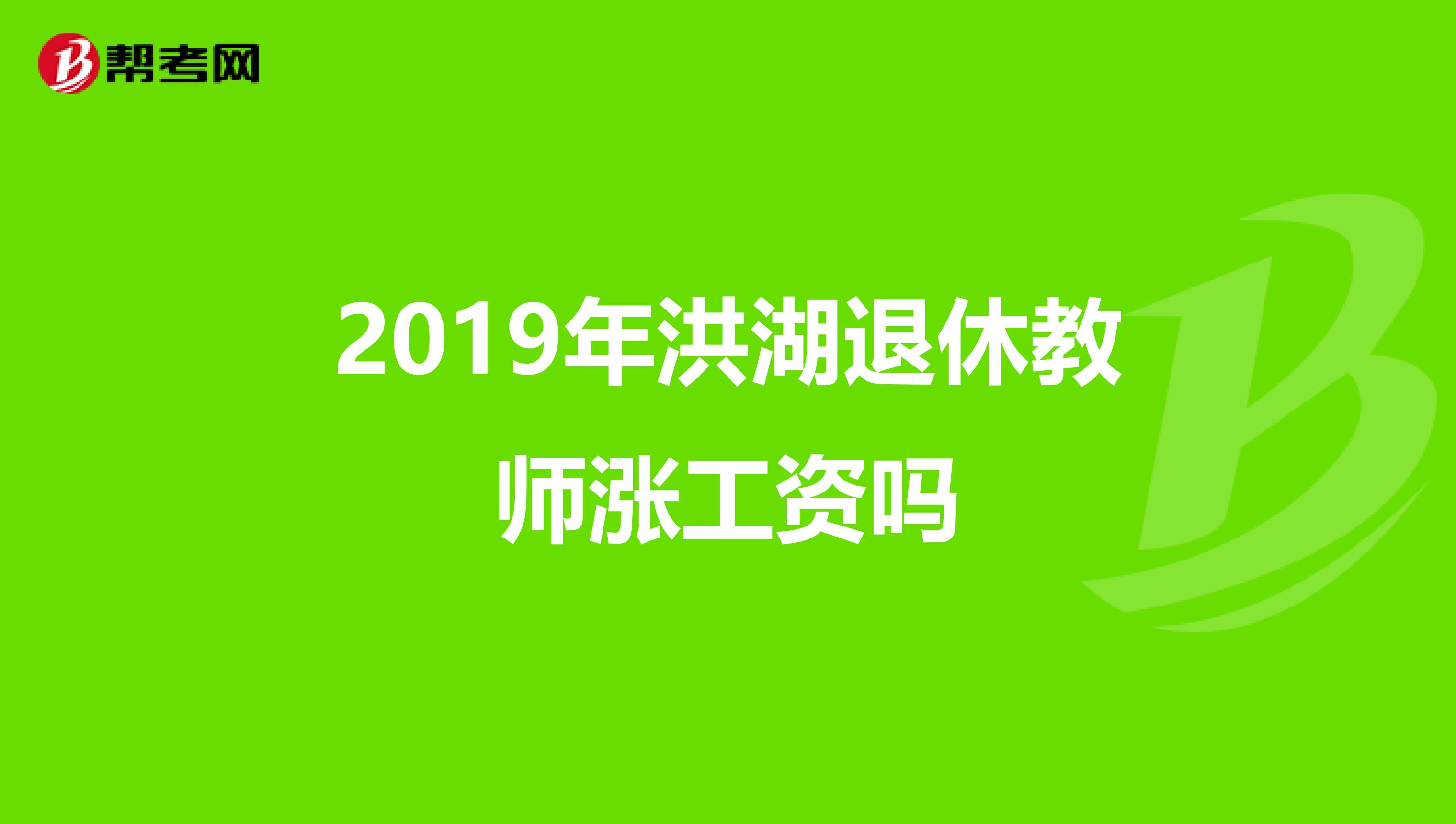 2019年洪湖退休教师涨工资吗