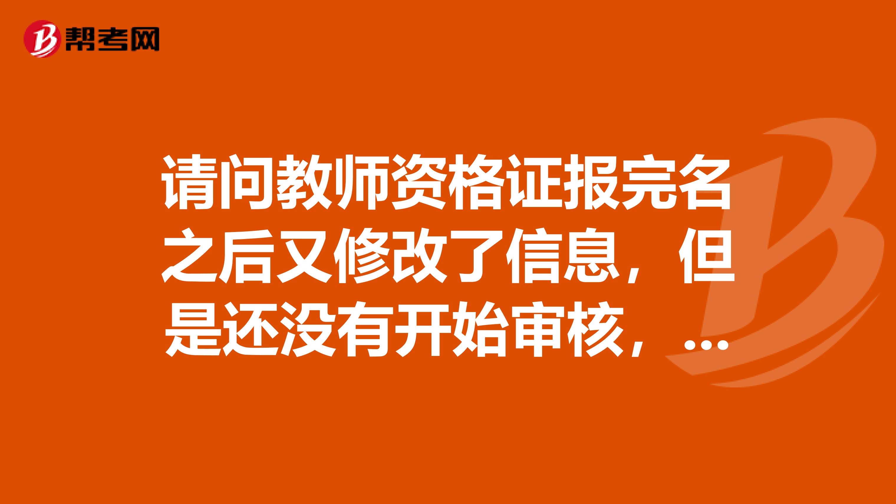 请问教师资格证报完名之后又修改了信息，但是还没有开始审核，还需要取消已经报考科目，重新报名吗