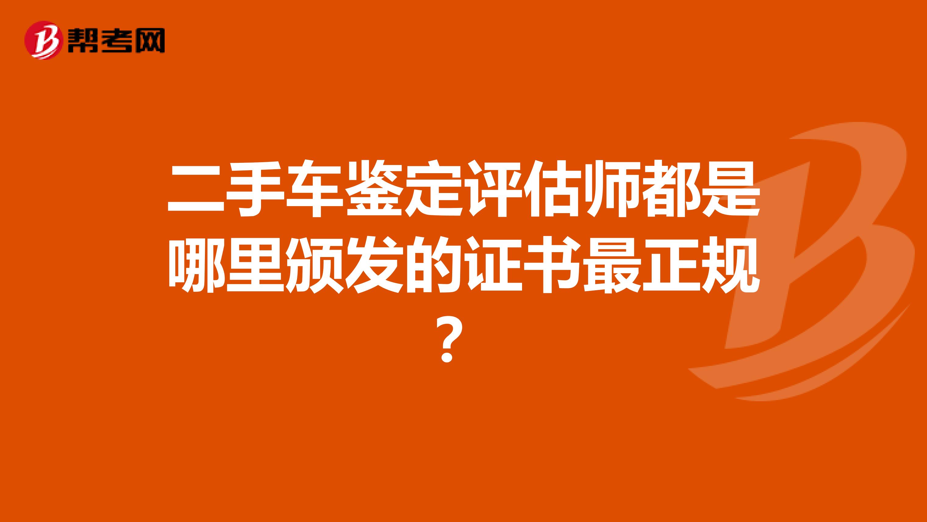 二手车鉴定评估师都是哪里颁发的证书最正规？