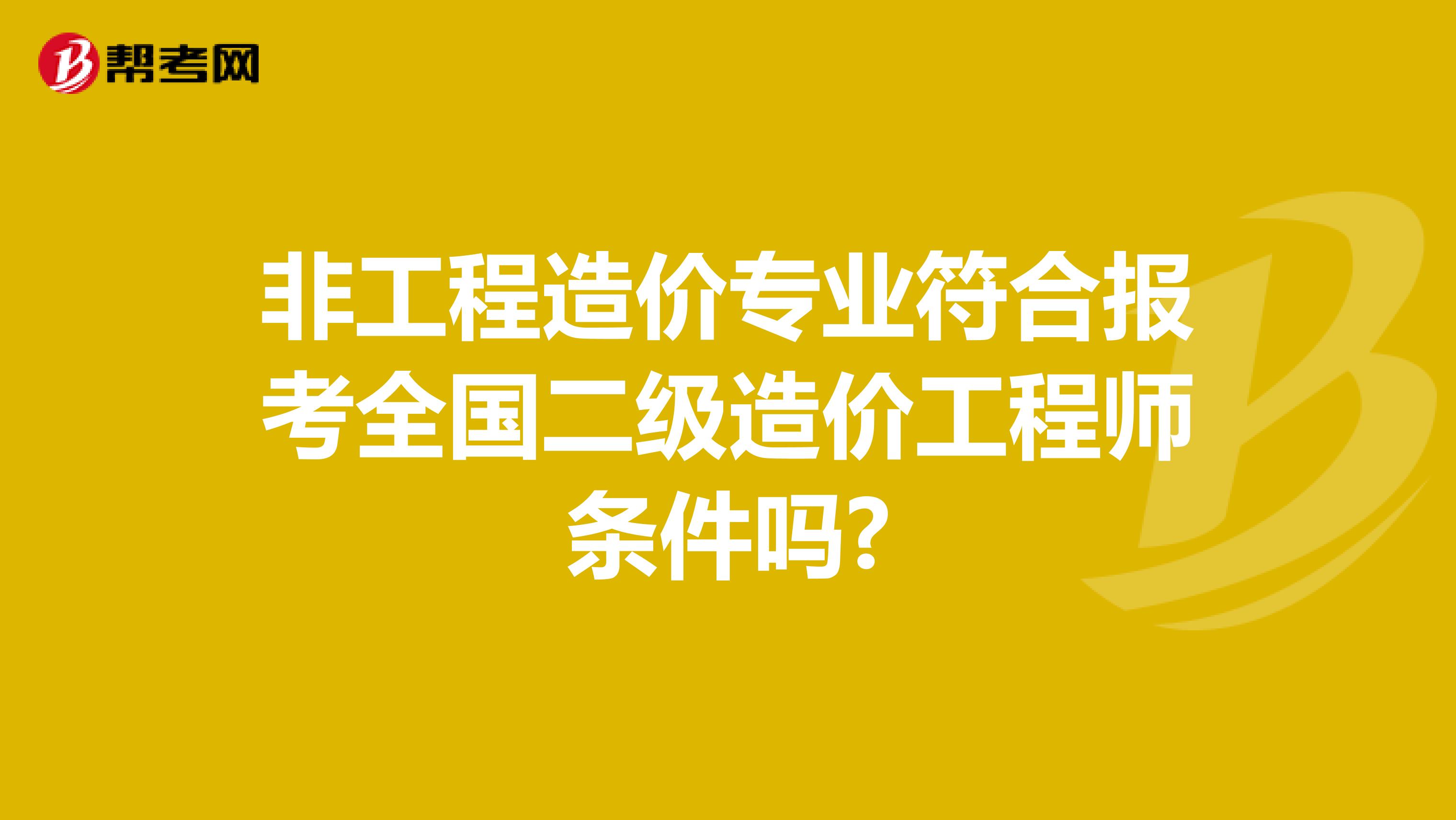 非工程造价专业符合报考全国二级造价工程师条件吗?