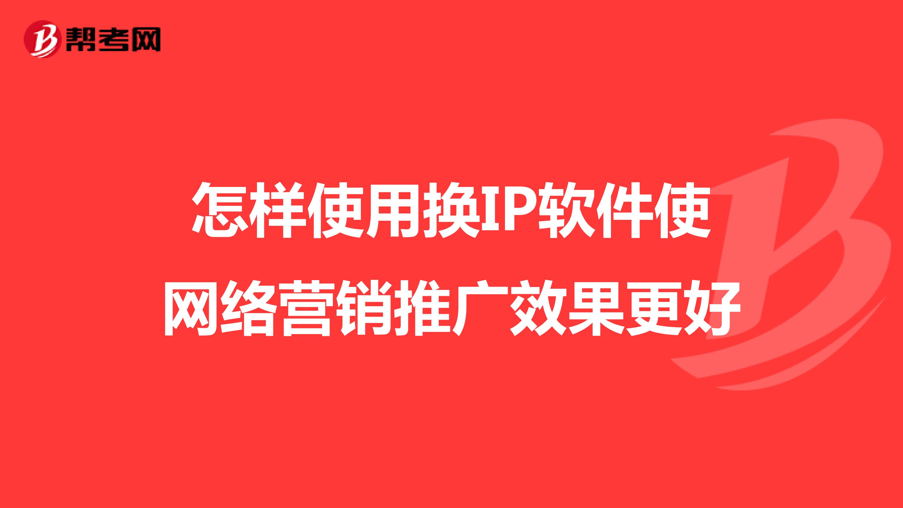 怎样使用换IP软件使网络营销推广效果更好