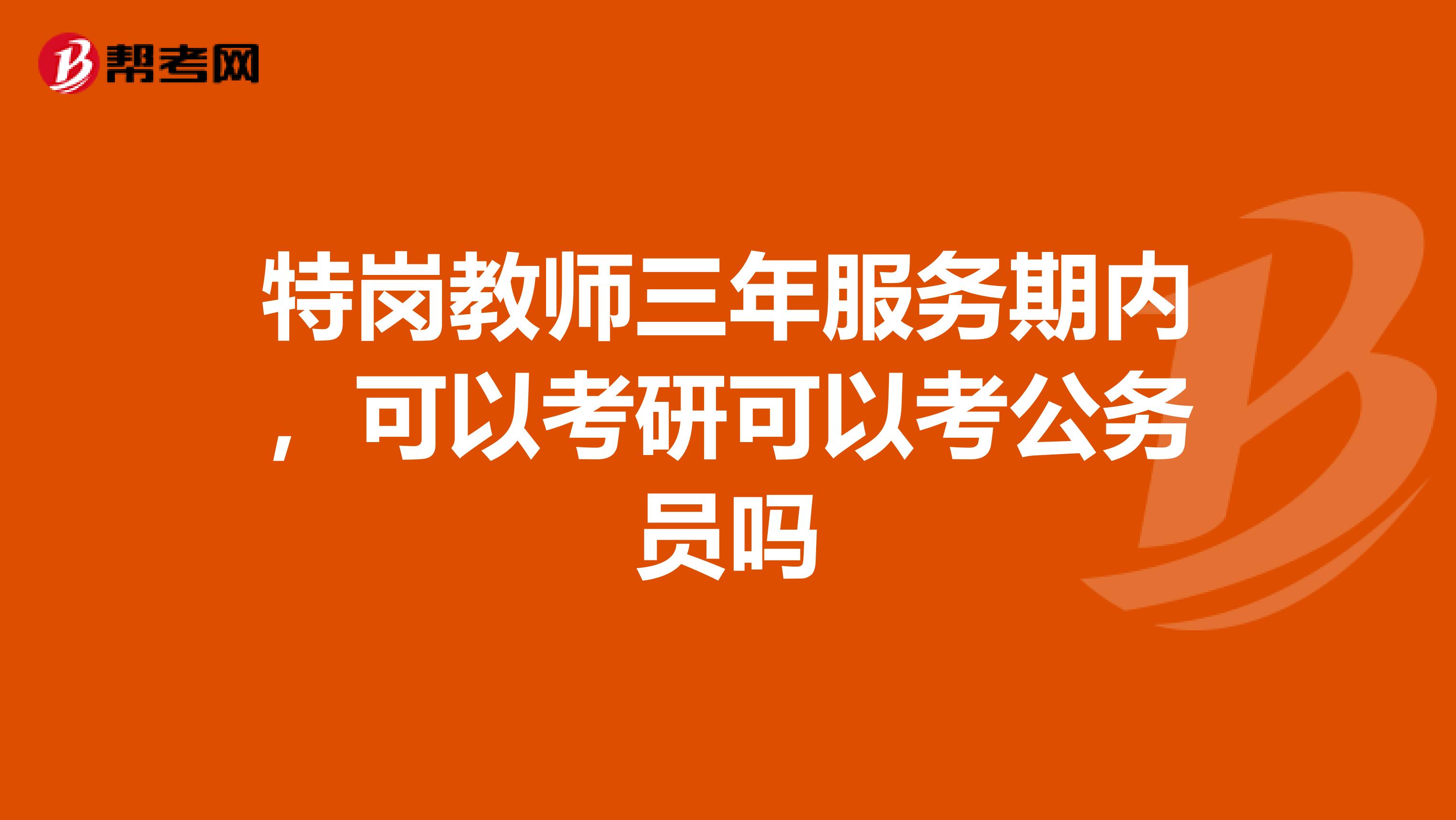 特岗教师三年服务期内,可以考研可以考公务员吗