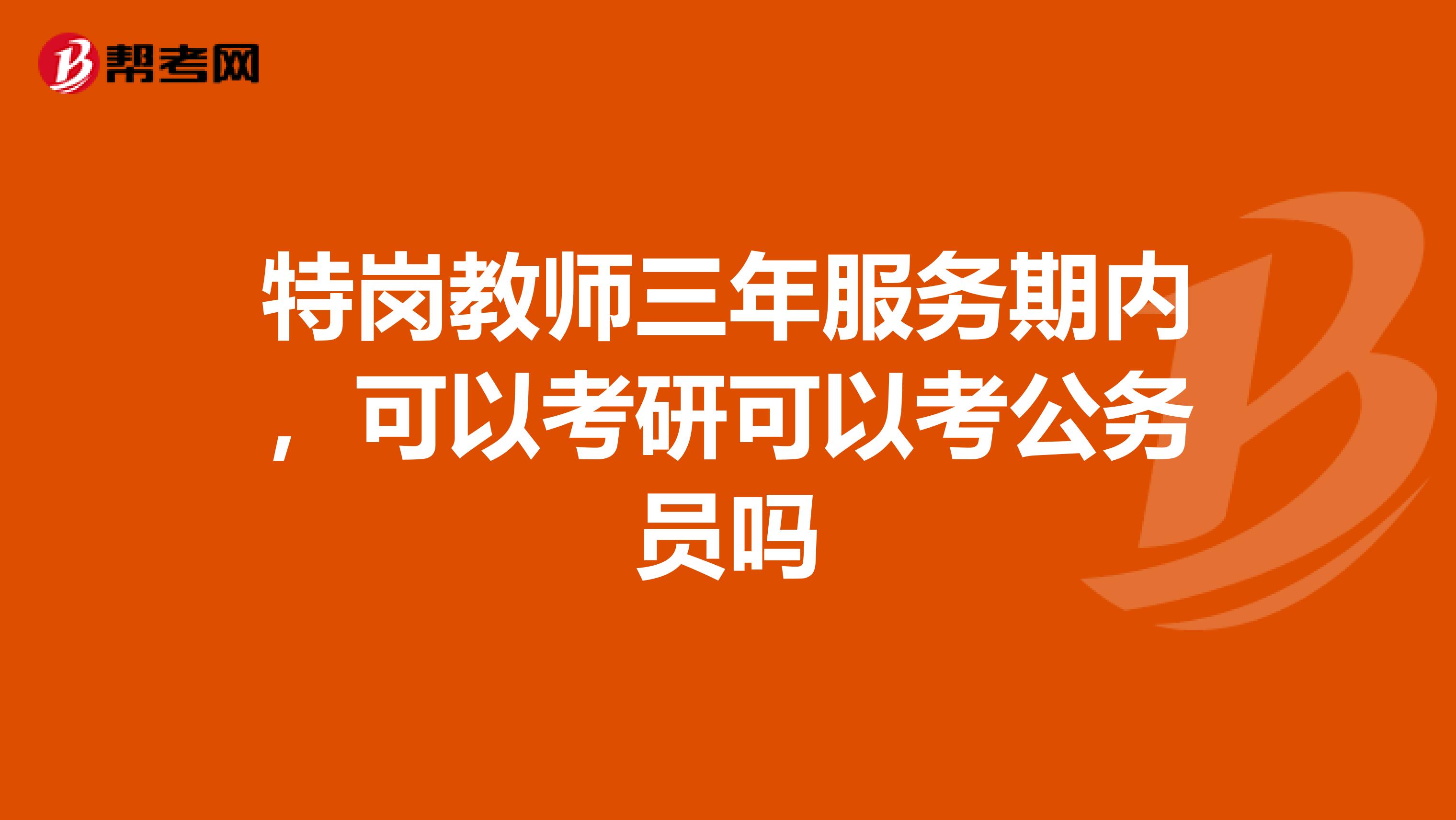 特岗教师三年服务期内，可以考研可以考公务员吗