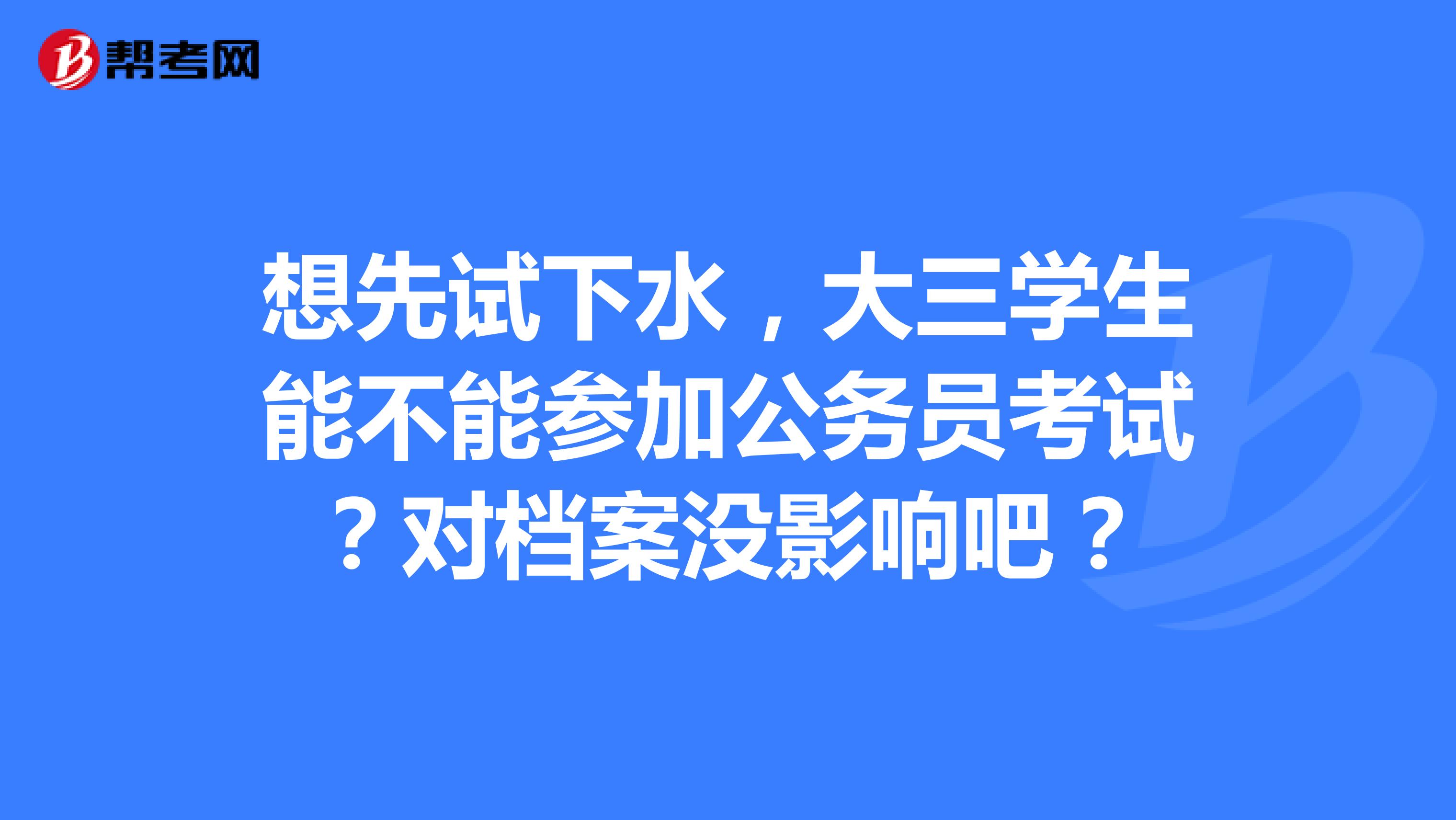 想先试下水,大三学生能不能参加公务员考试?对档案没影响吧?