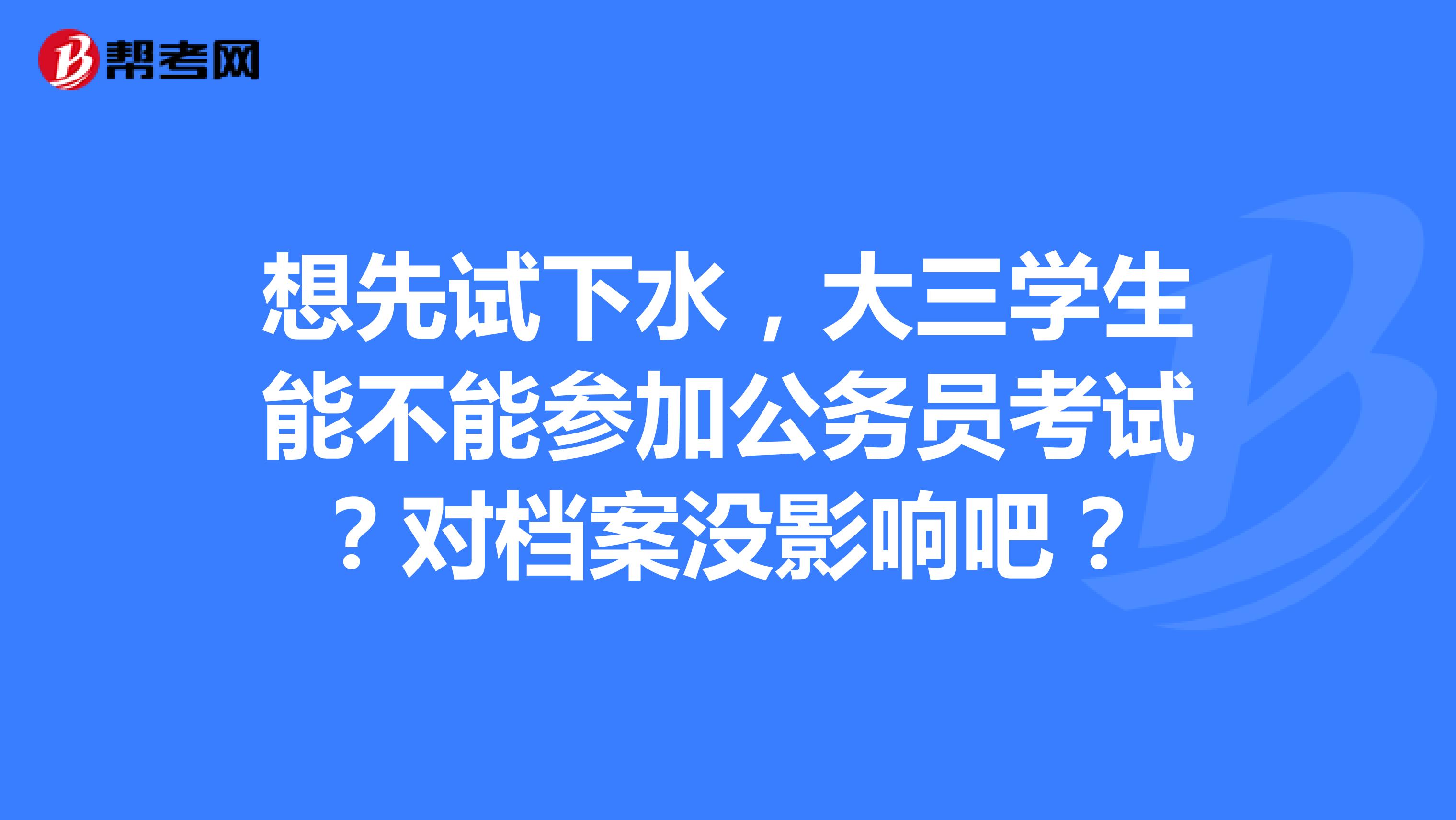 想先试下水，大三学生能不能参加公务员考试？对档案没影响吧？