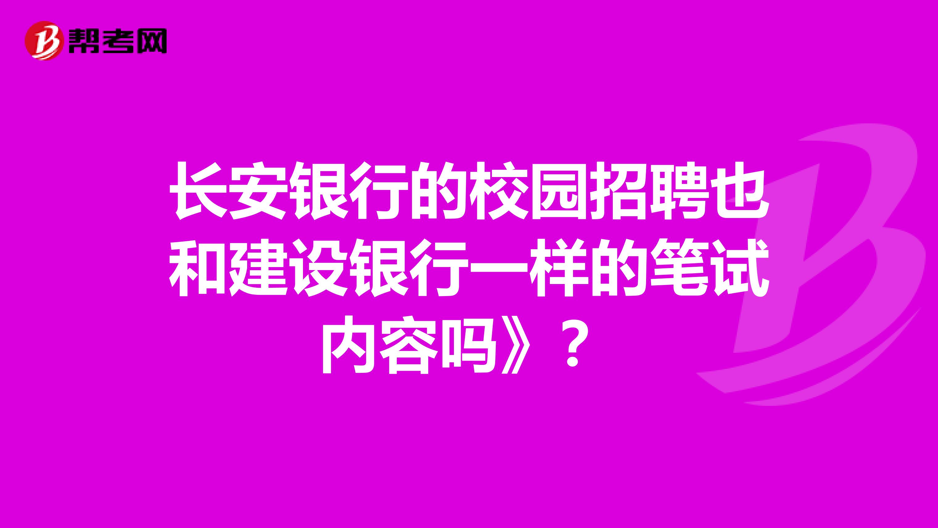 长安银行的校园招聘也和建设银行一样的笔试内容吗》?