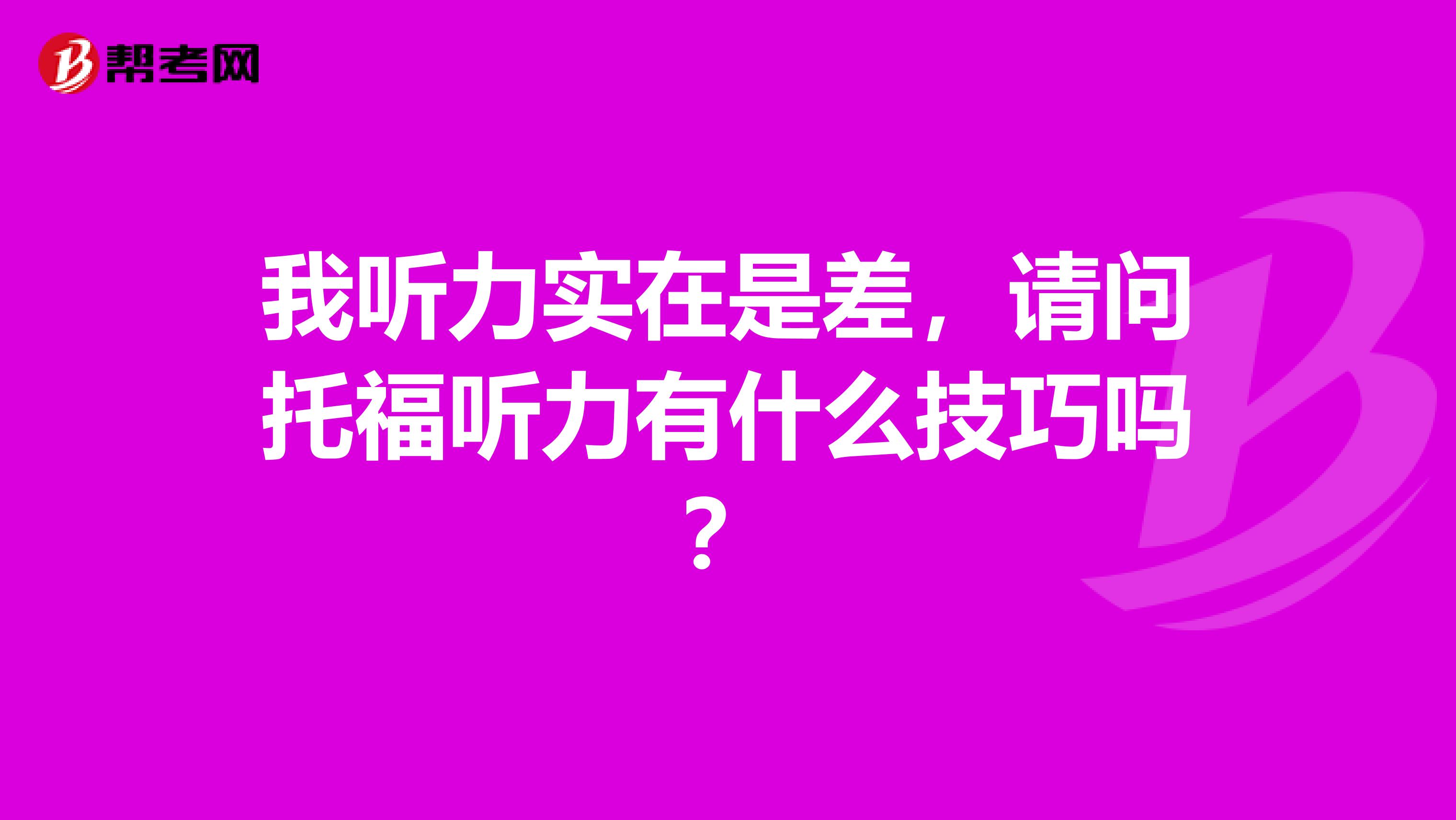 我听力实在是差,请问托福听力有什么技巧吗?