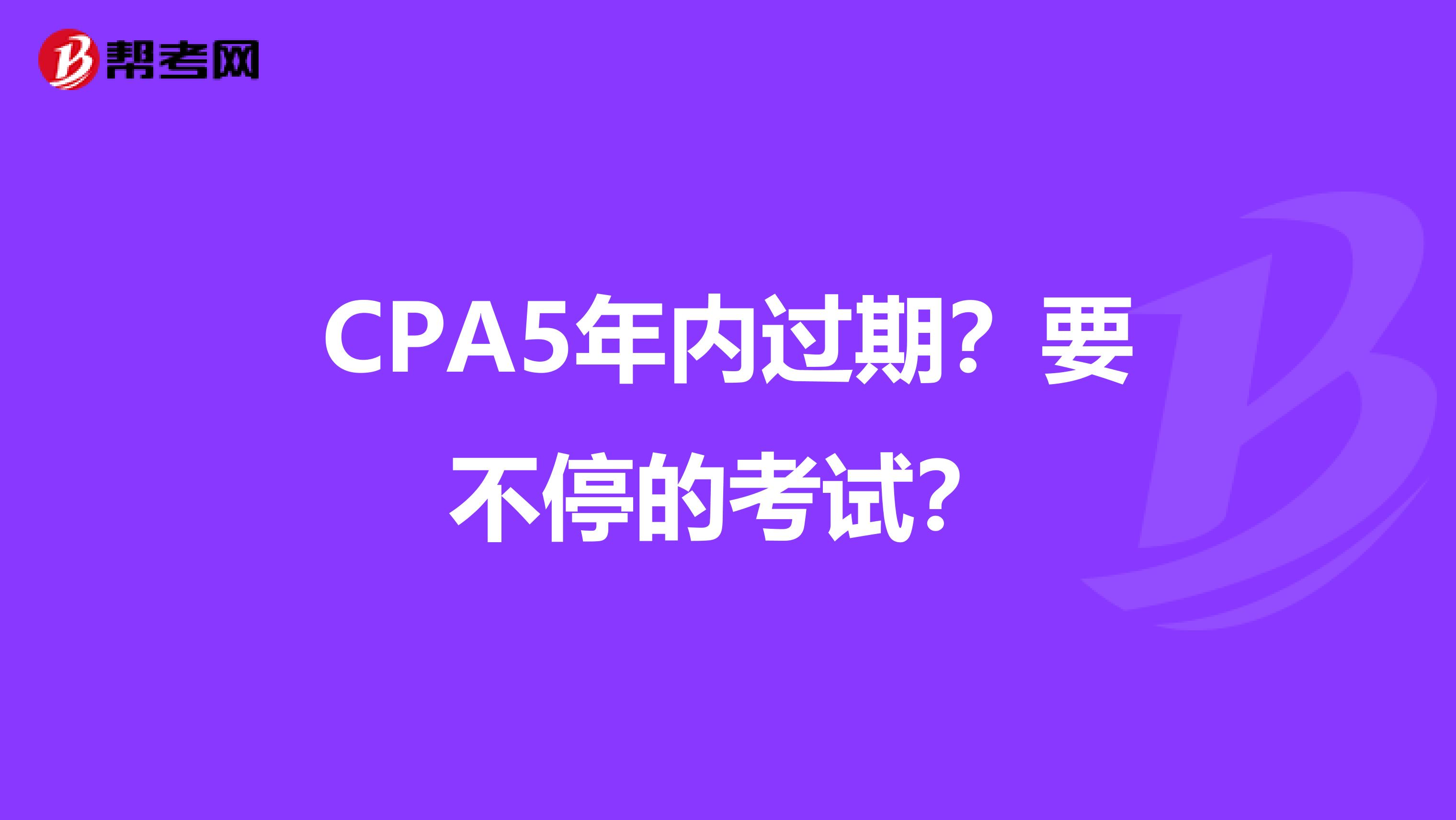 CPA5年内过期?要不停的考试?