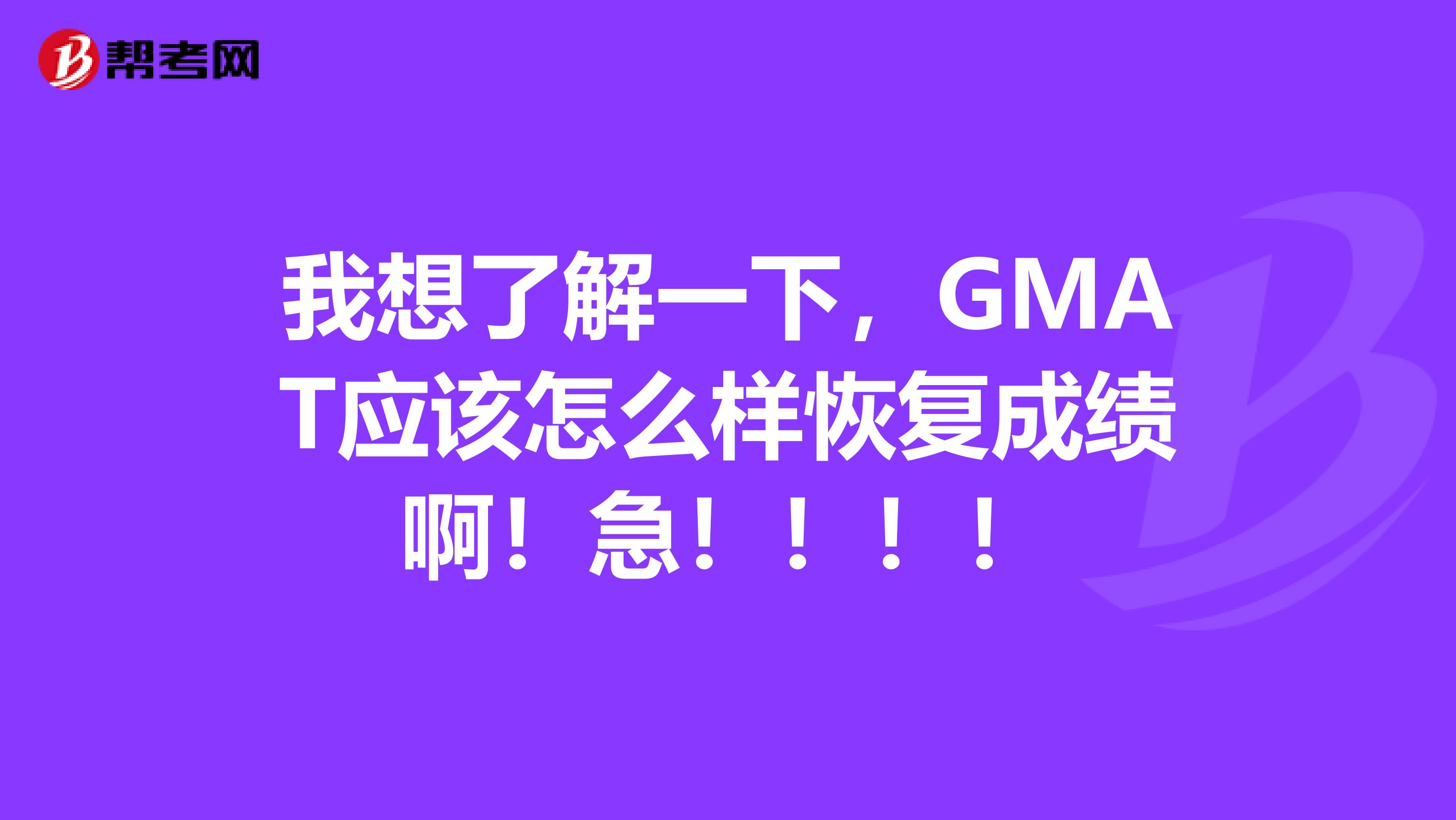 我想了解一下,GMAT应该怎么样恢复成绩啊!急!!!!