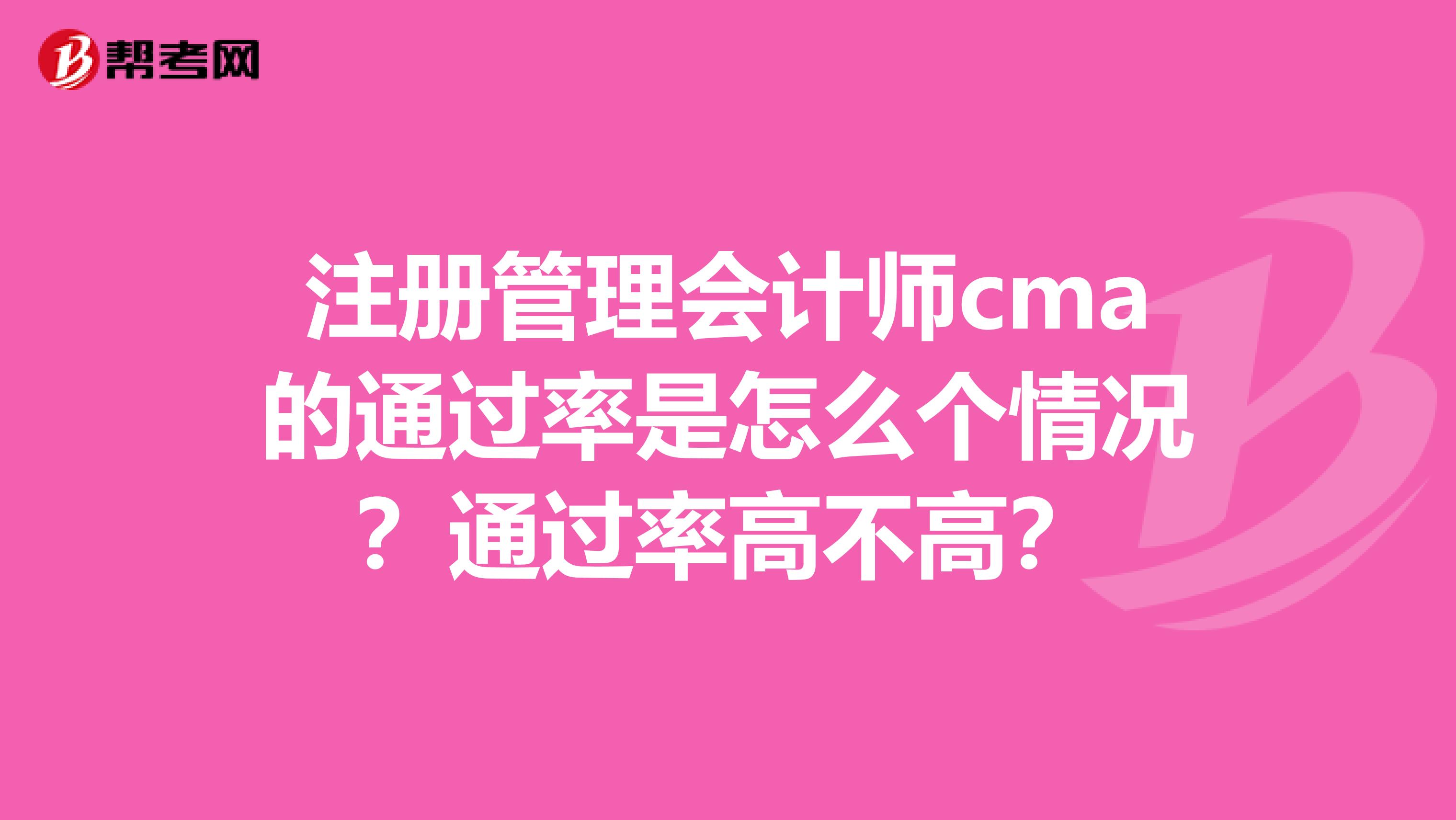 注冊(cè)管理會(huì)計(jì)師cma的通過率是怎么個(gè)情況？通過率高不高？