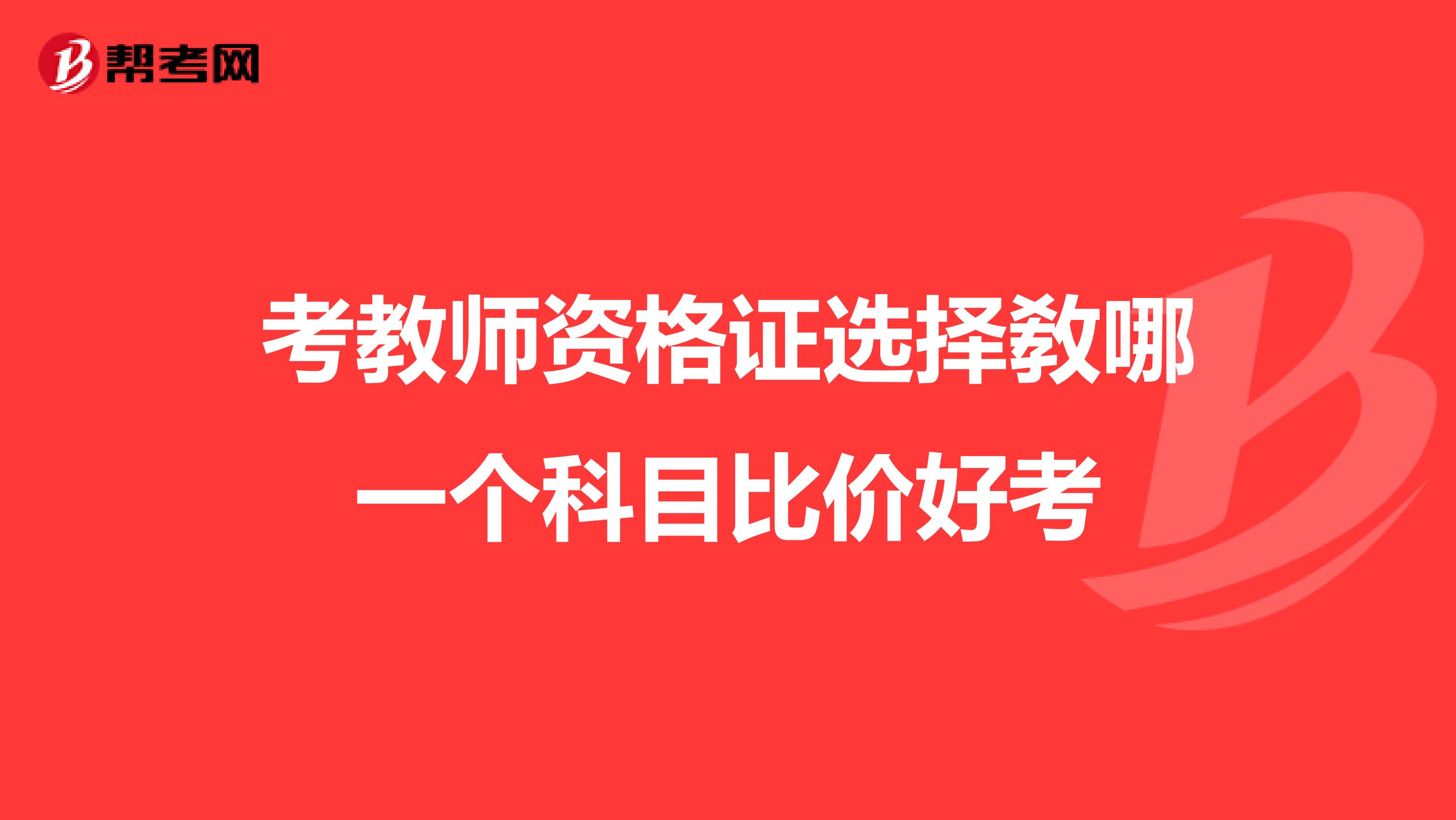 考教师资格证选择敎哪一个科目比价好考