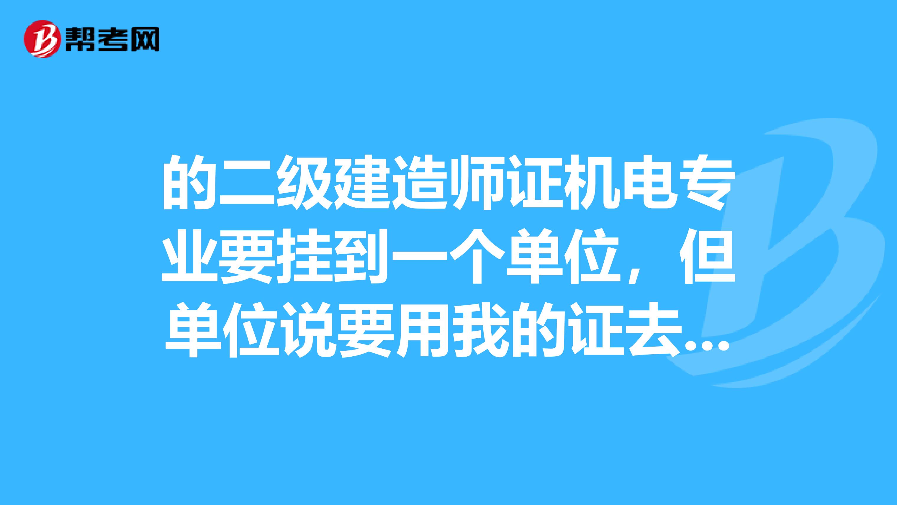 的二级建造师证机电专业要挂到一个单位,但单位说要用我的证去投标,这个能行吗?单位也说只要挂证,