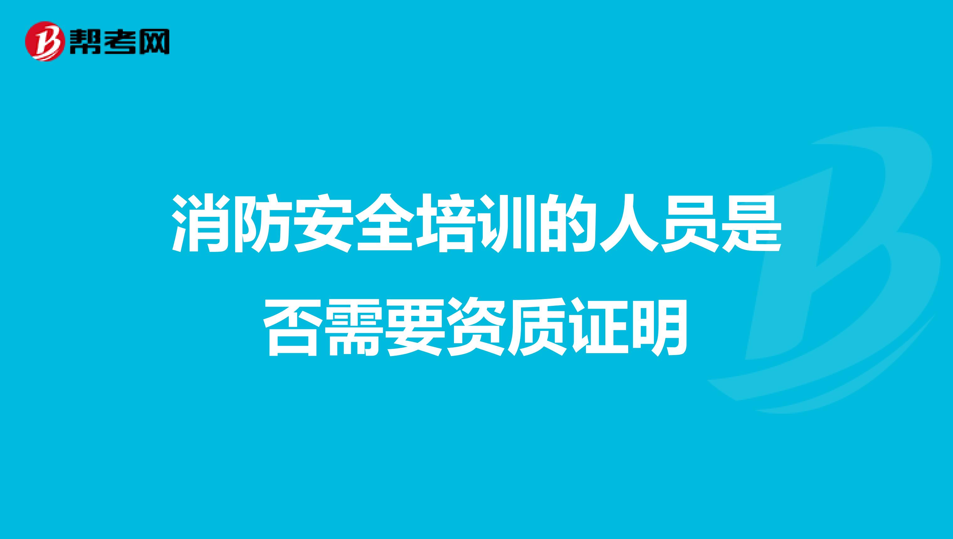 消防安全培训的人员是否需要资质证明