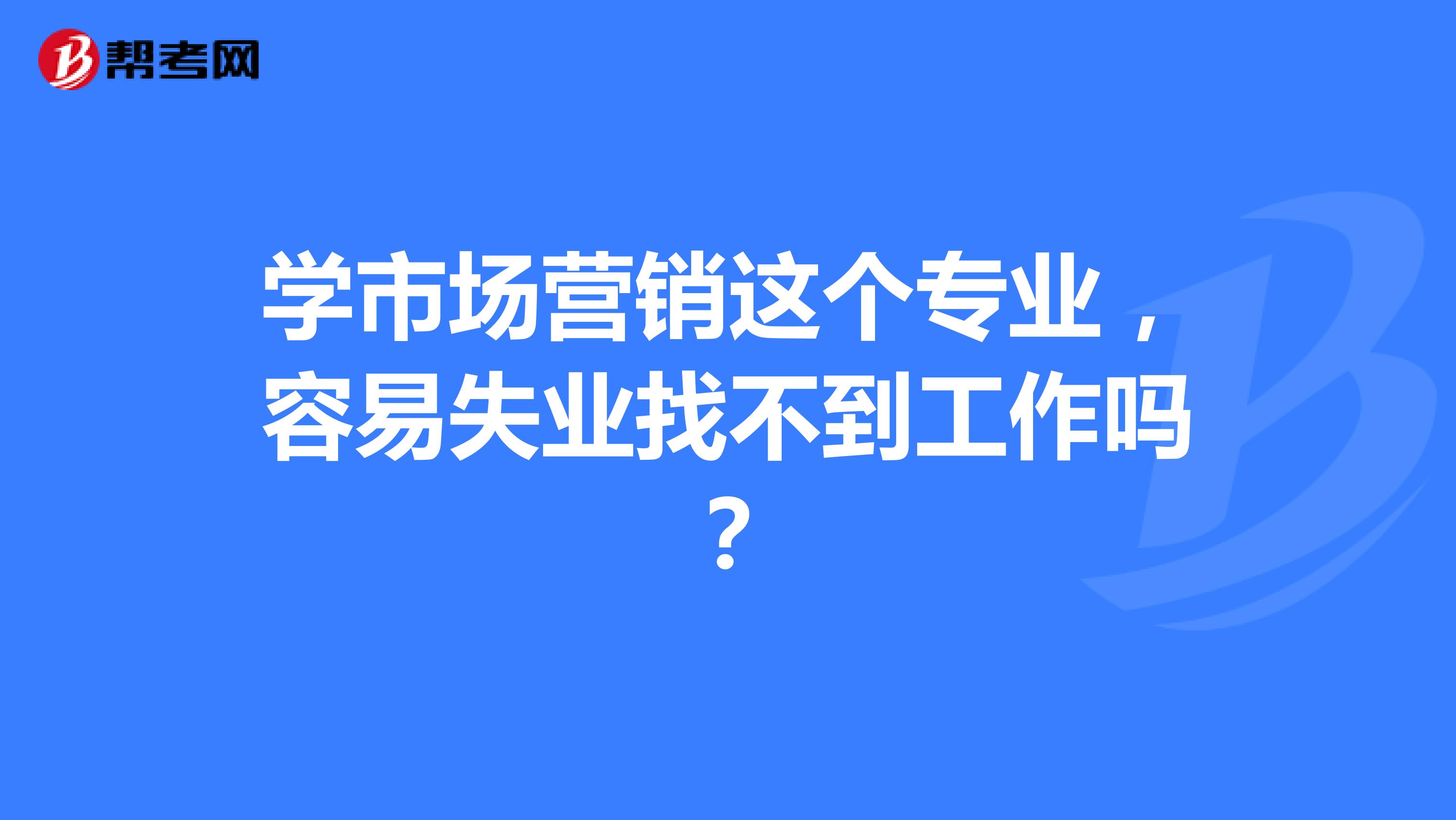 学市场营销这个专业，容易失业找不到工作吗？