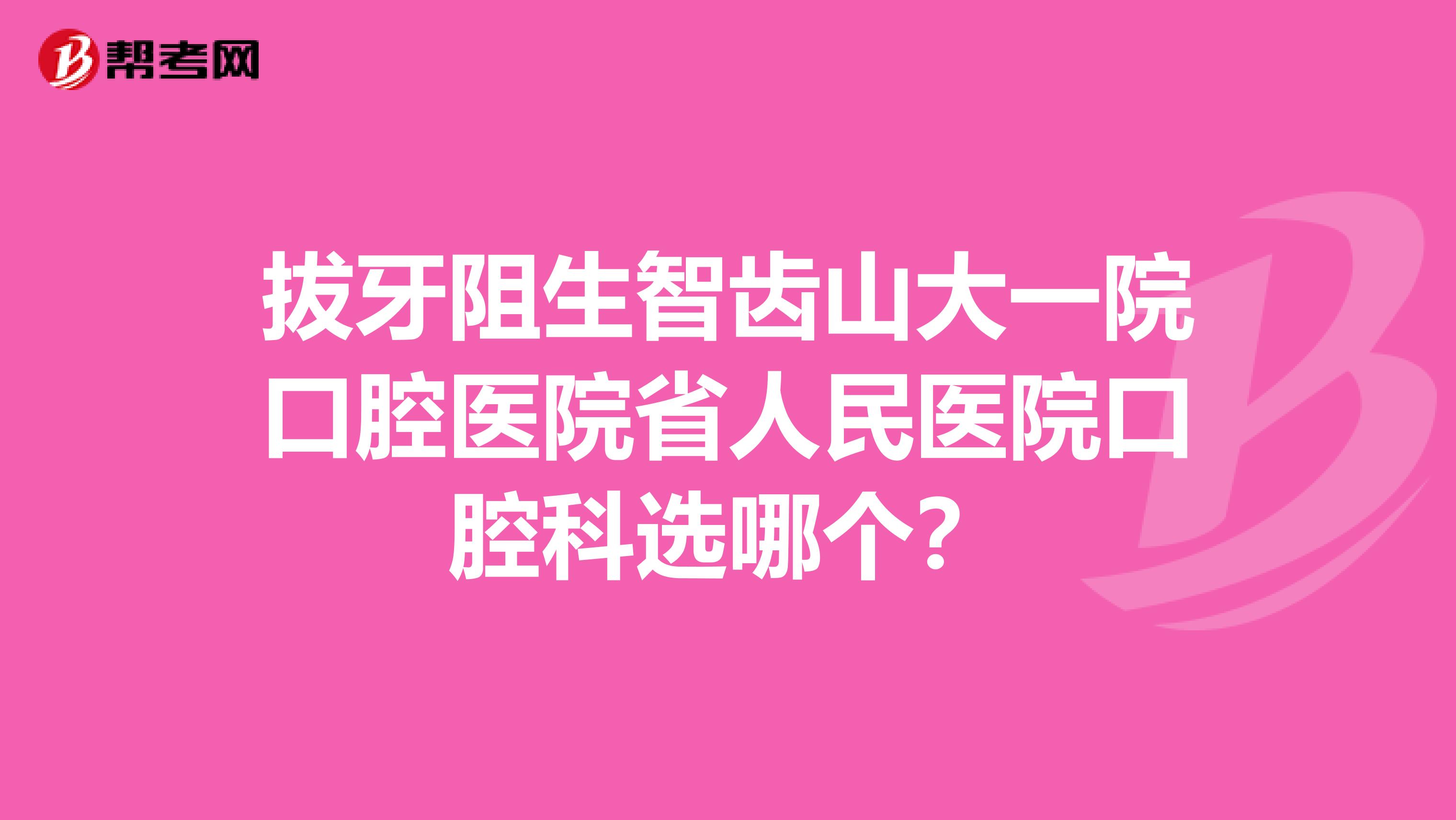 拔牙阻生智齿山大一院口腔医院省人民医院口腔科选哪个?