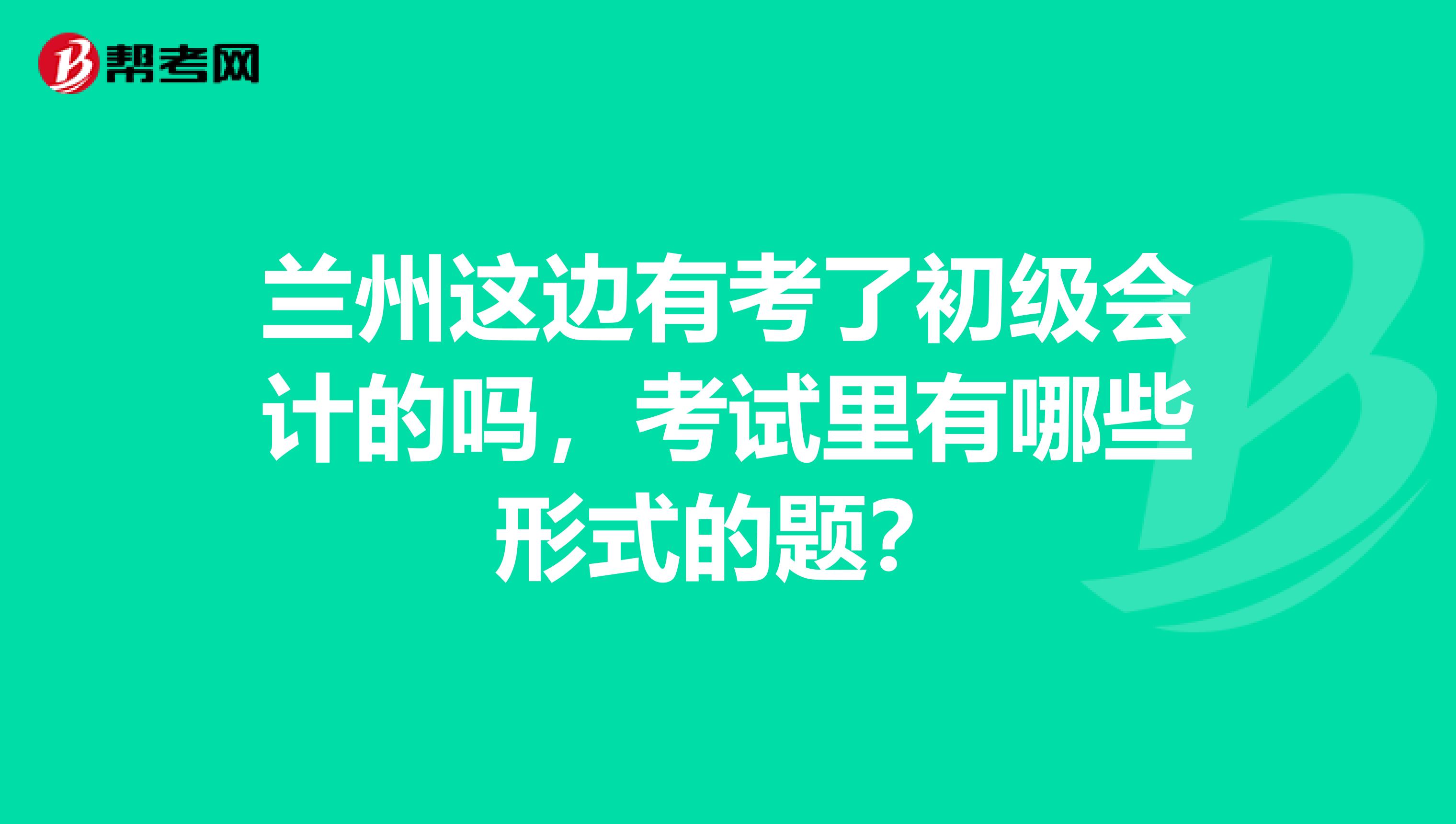 兰州这边有考了初级会计的吗,考试里有哪些形式的题?