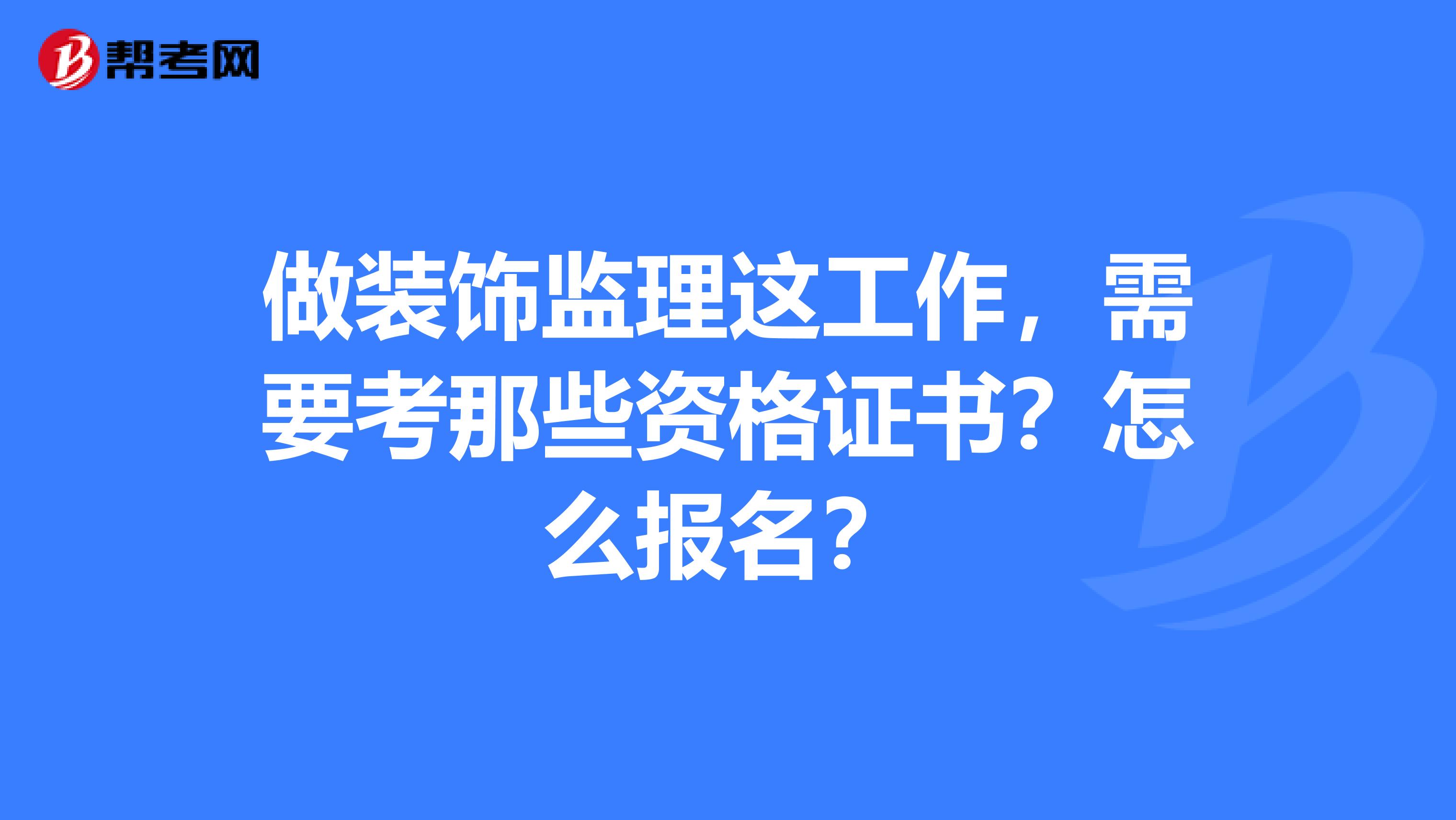 做装饰监理这工作，需要考那些资格证书？怎么报名？