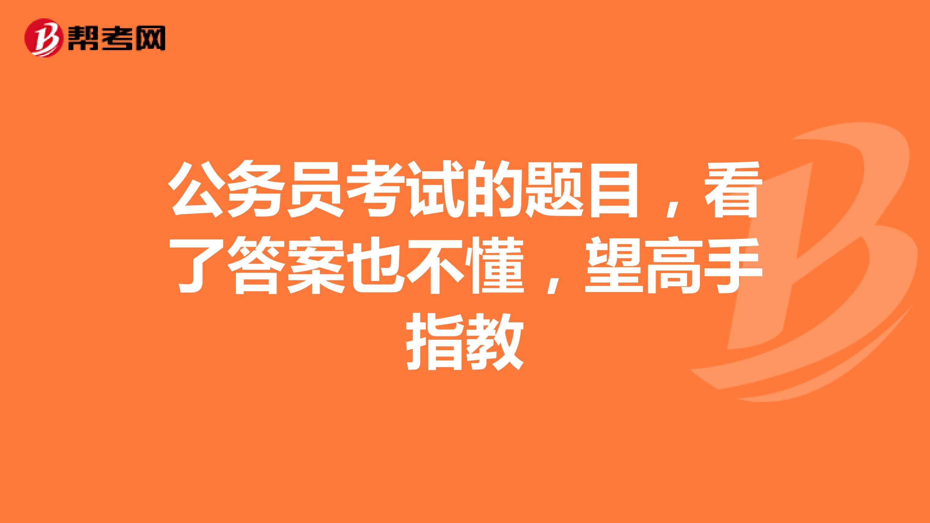 公务员考试的题目,看了答案也不懂,望高手指教