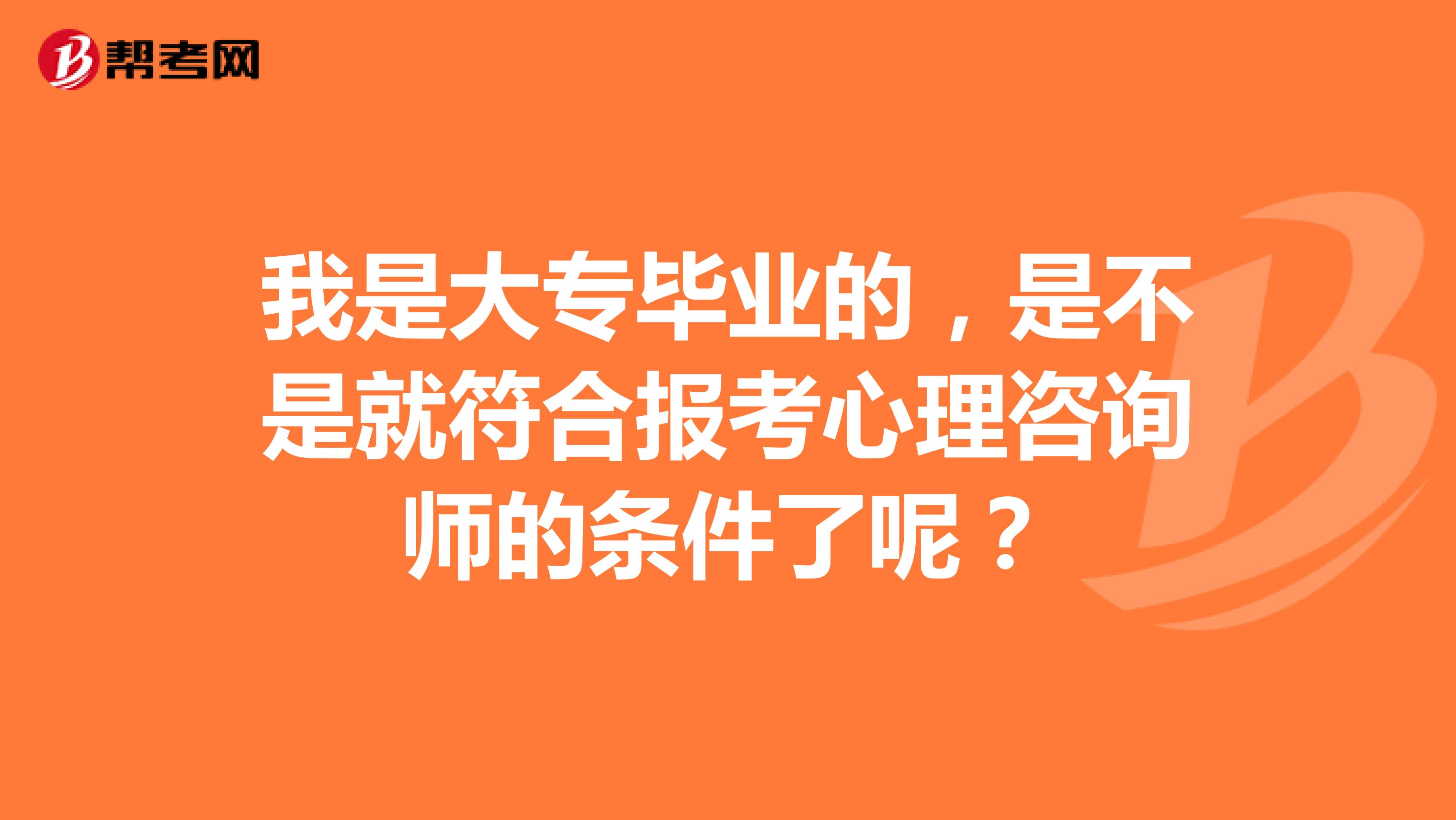 我是大专毕业的，是不是就符合报考心理咨询师的条件了呢？