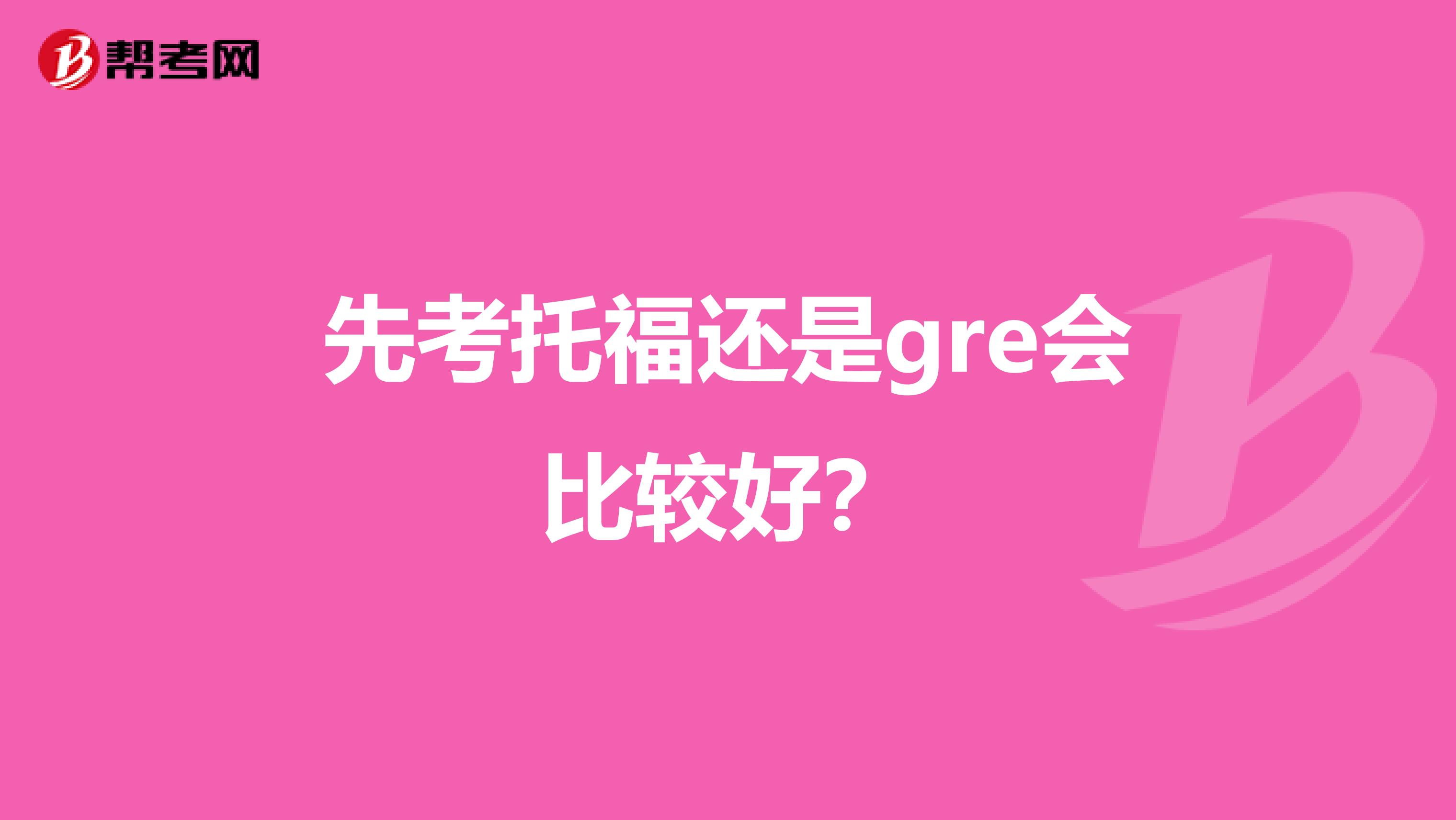 先考托福還是gre會比較好？