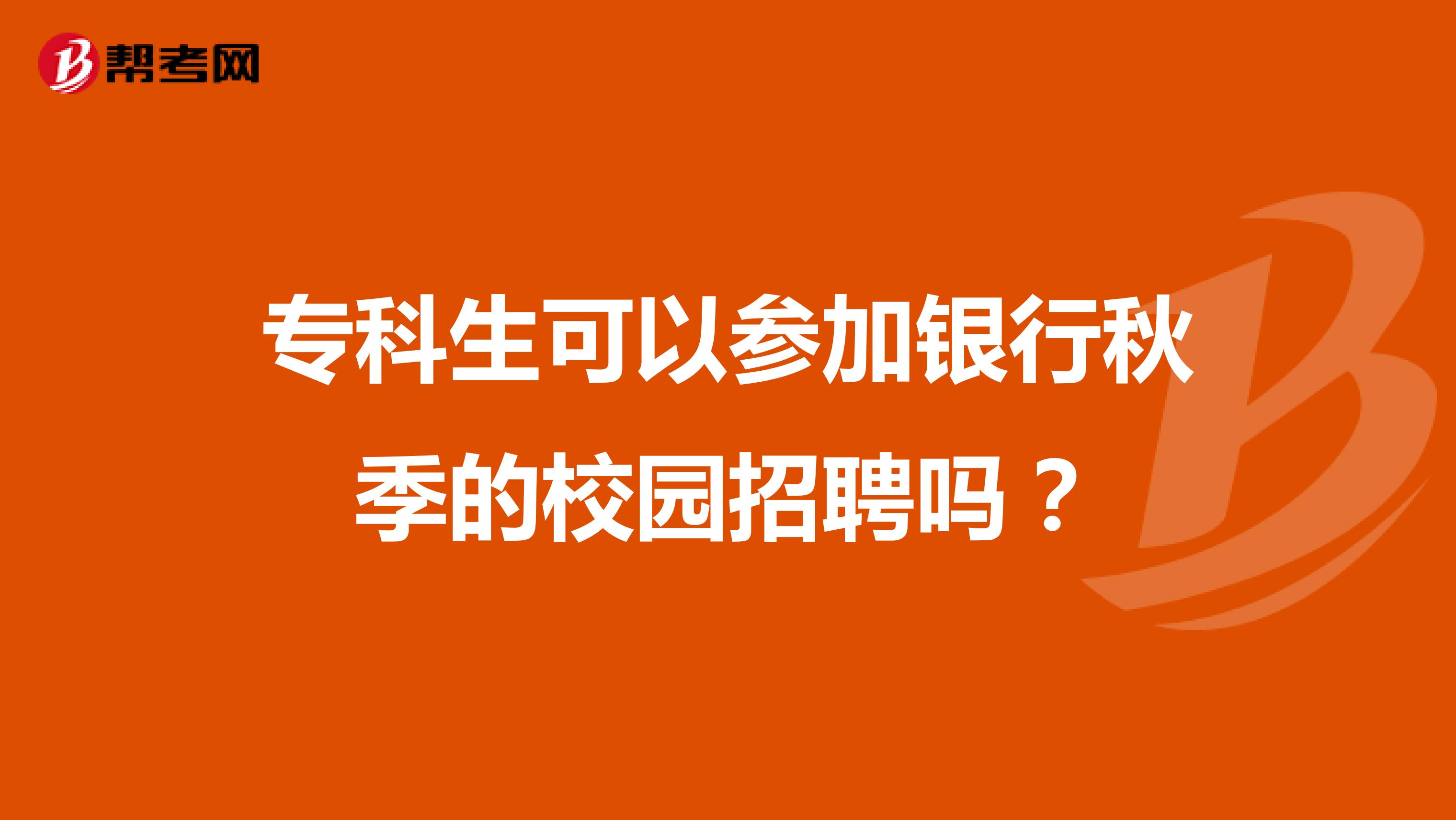 专科生可以参加银行秋季的校园招聘吗？