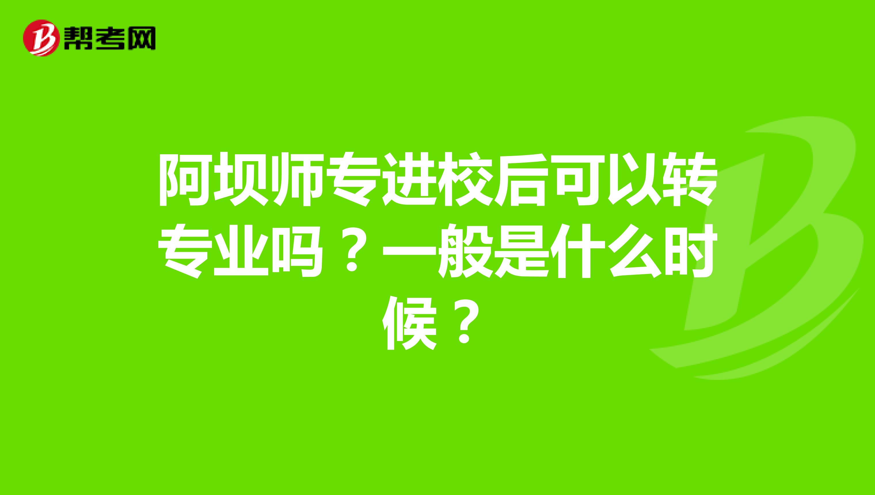 阿坝师专进校后可以转专业吗？一般是什么时候？